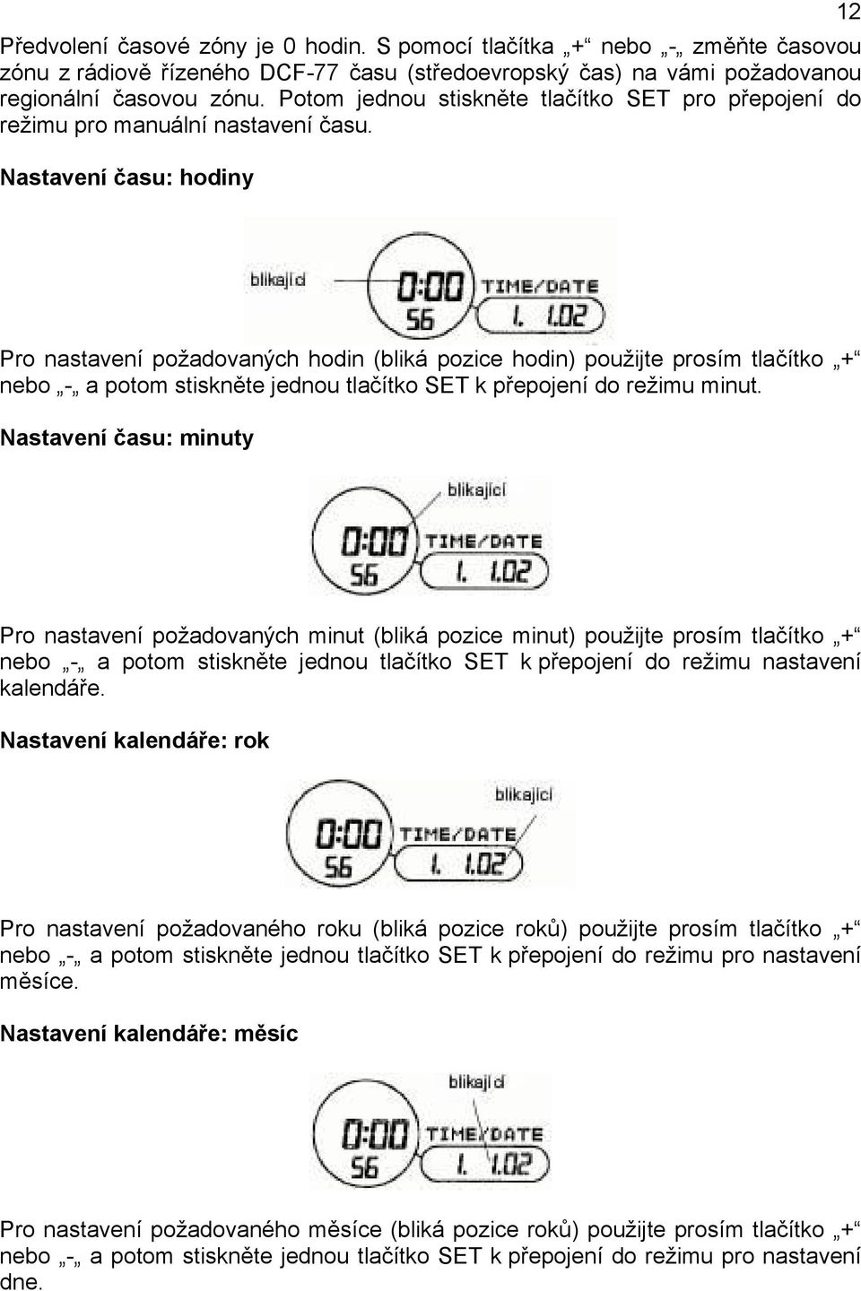 Nastavení času: hodiny 12 Pro nastavení požadovaných hodin (bliká pozice hodin) použijte prosím tlačítko + nebo - a potom stiskněte jednou tlačítko SET k přepojení do režimu minut.