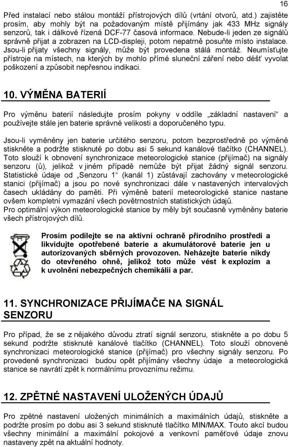 Nebude-li jeden ze signálů správně přijat a zobrazen na LCD-displeji, potom nepatrně posuňte místo instalace. Jsou-li přijaty všechny signály, může být provedena stálá montáž.