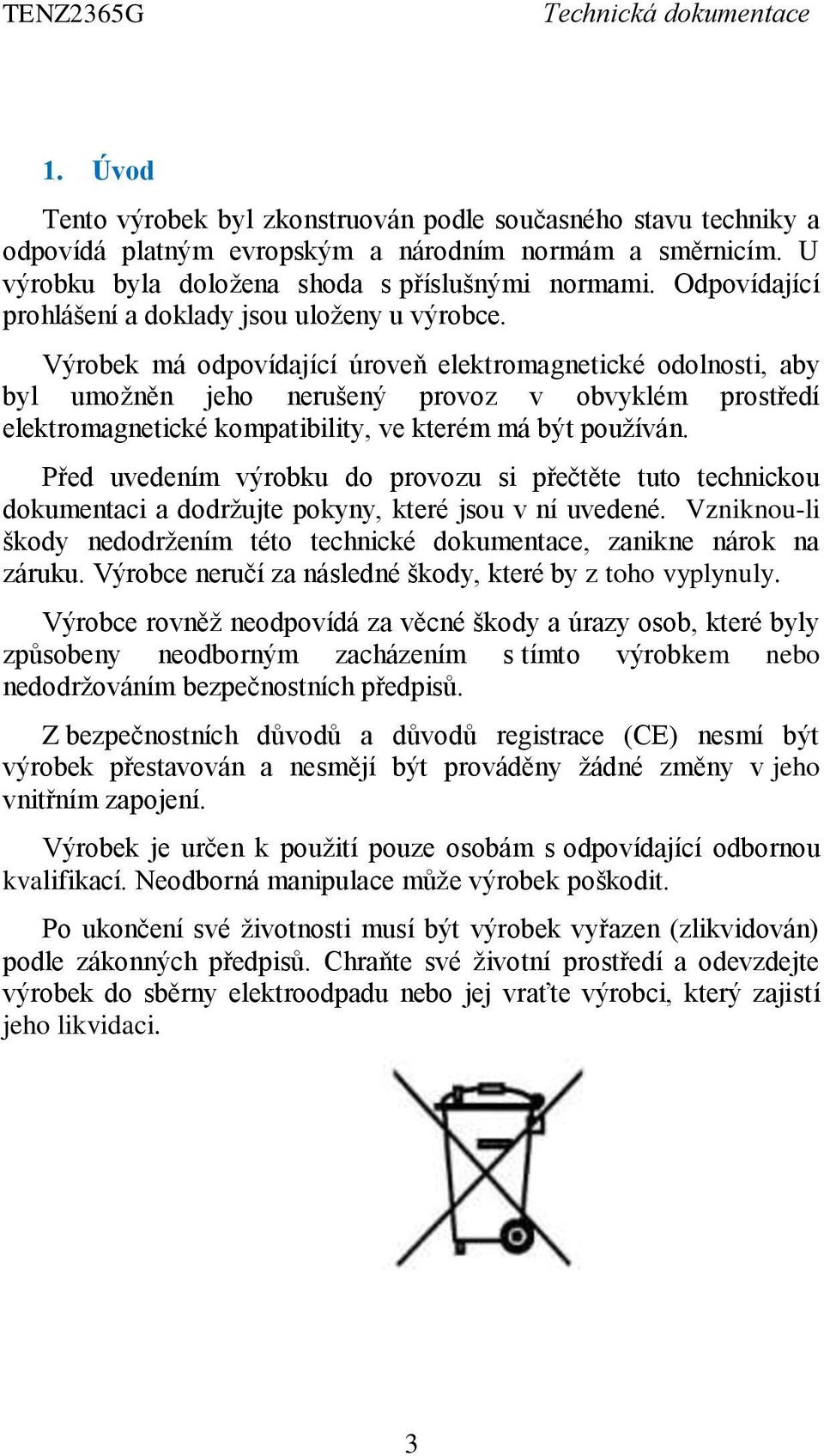 Výrobek má odpovídající úroveň elektromagnetické odolnosti, aby byl umožněn jeho nerušený provoz v obvyklém prostředí elektromagnetické kompatibility, ve kterém má být používán.