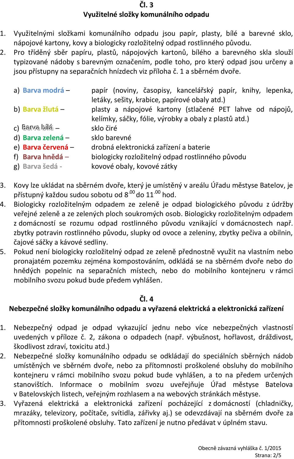 Pro tříděný sběr papíru, plastů, nápojových kartonů, bílého a barevného skla slouží typizované nádoby s barevným označením, podle toho, pro který odpad jsou určeny a jsou přístupny na separačních