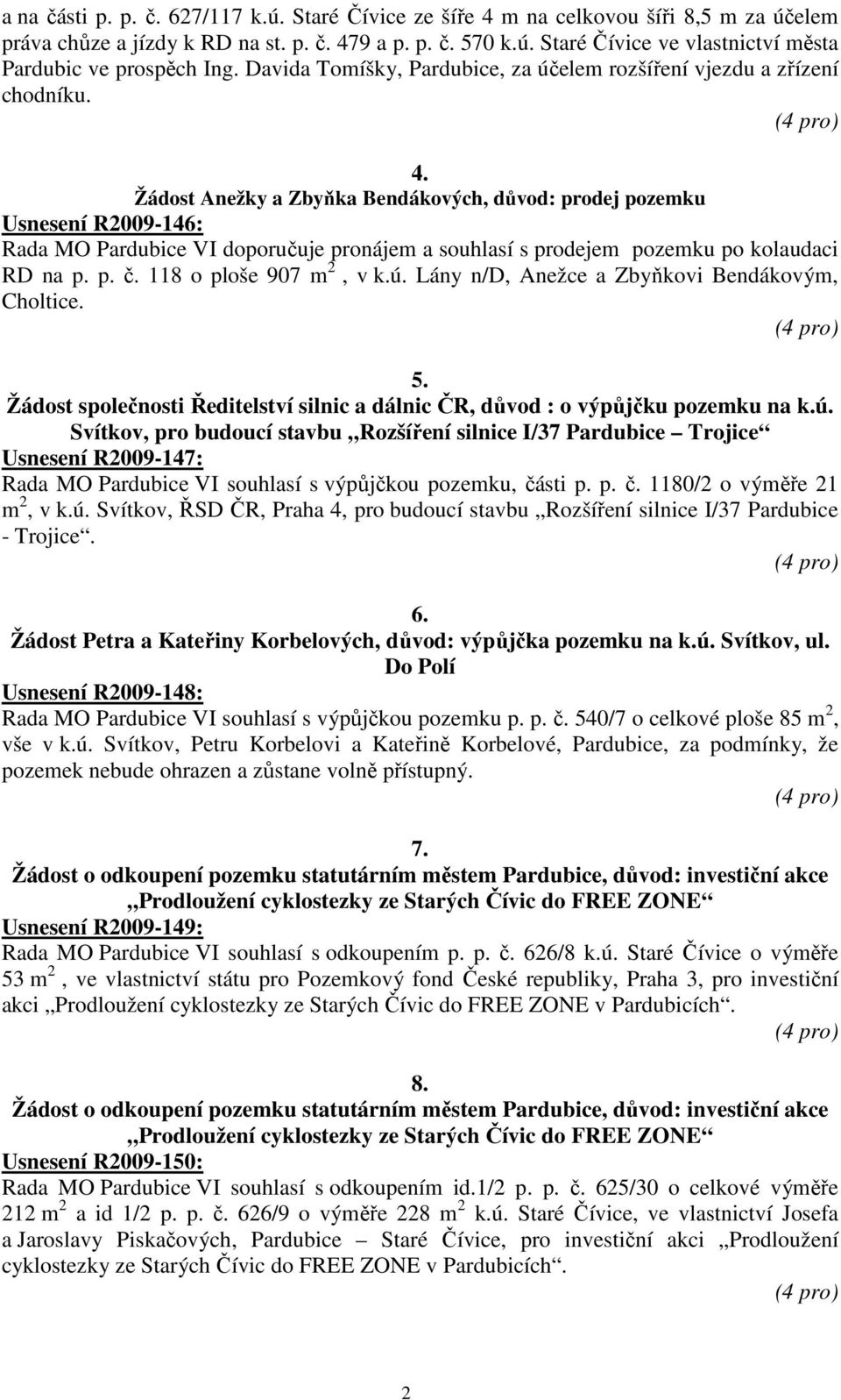 Žádost Anežky a Zbyňka Bendákových, důvod: prodej pozemku Usnesení R2009-146: Rada MO Pardubice VI doporučuje pronájem a souhlasí s prodejem pozemku po kolaudaci RD na p. p. č.