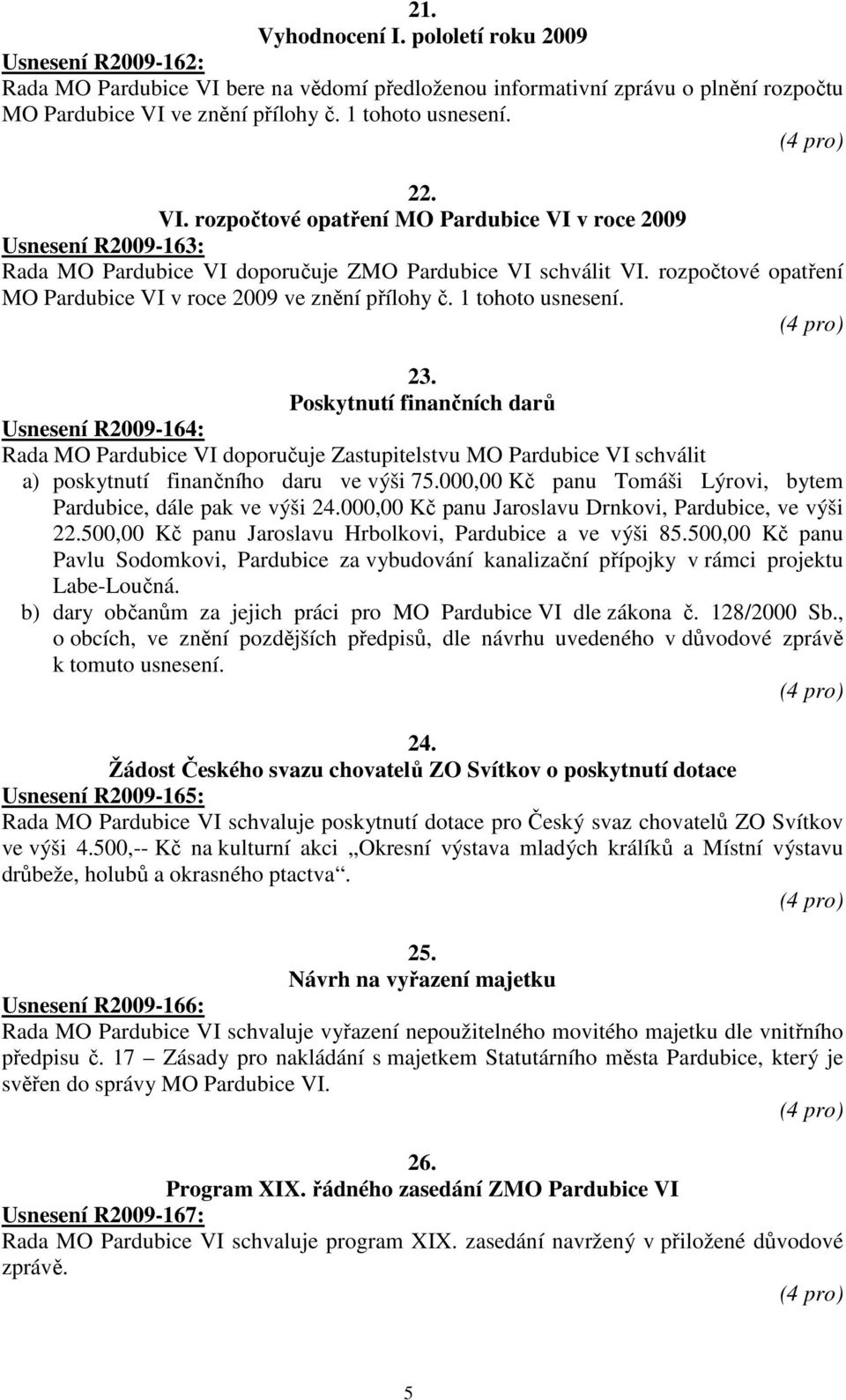 rozpočtové opatření MO Pardubice VI v roce 2009 ve znění přílohy č. 1 tohoto usnesení. 23.