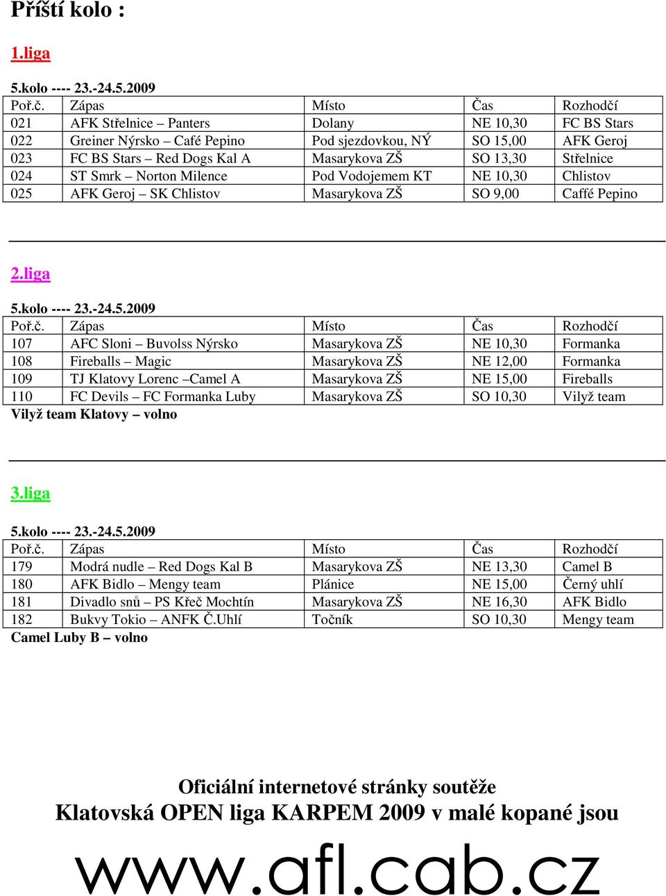 13,30 Střelnice 024 ST Smrk Norton Milence Pod Vodojemem KT NE 10,30 Chlistov 025 AFK Geroj SK Chlistov Masarykova ZŠ SO 9,00 Caffé Pepino 2.liga 5.kolo ---- 23.-24.5.2009 Poř.č.