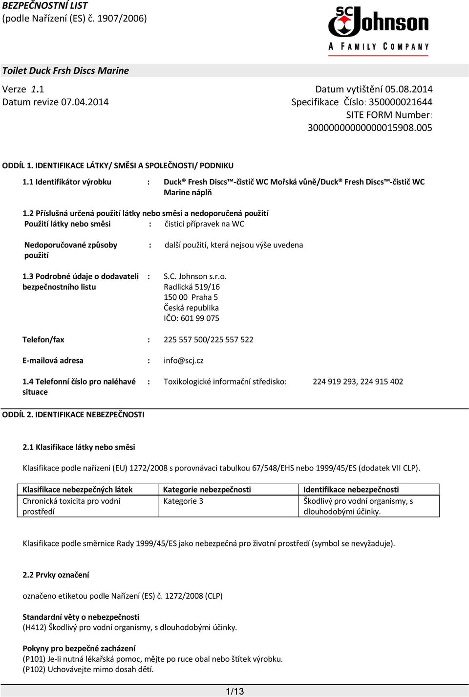 3 Podrobné údaje o dodavateli bezpečnostního listu : další použití, která nejsou výše uvedena : S.C. Johnson s.r.o. Radlická 519/16 150 00 Praha 5 Česká republika IČO: 601 99 075 Telefon/fax : 225 557 500/225 557 522 E-mailová adresa : info@scj.