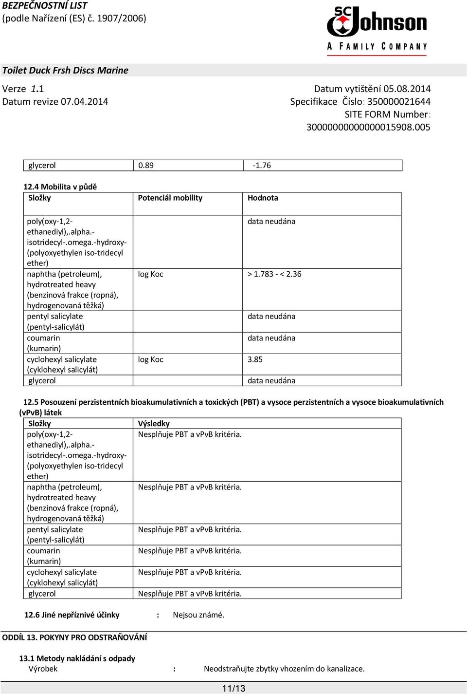 alpha.- isotridecyl-.omega.-hydroxy- Nesplňuje PBT a vpvb kritéria. Nesplňuje PBT a vpvb kritéria. coumarin Nesplňuje PBT a vpvb kritéria. Nesplňuje PBT a vpvb kritéria. glycerol Nesplňuje PBT a vpvb kritéria.