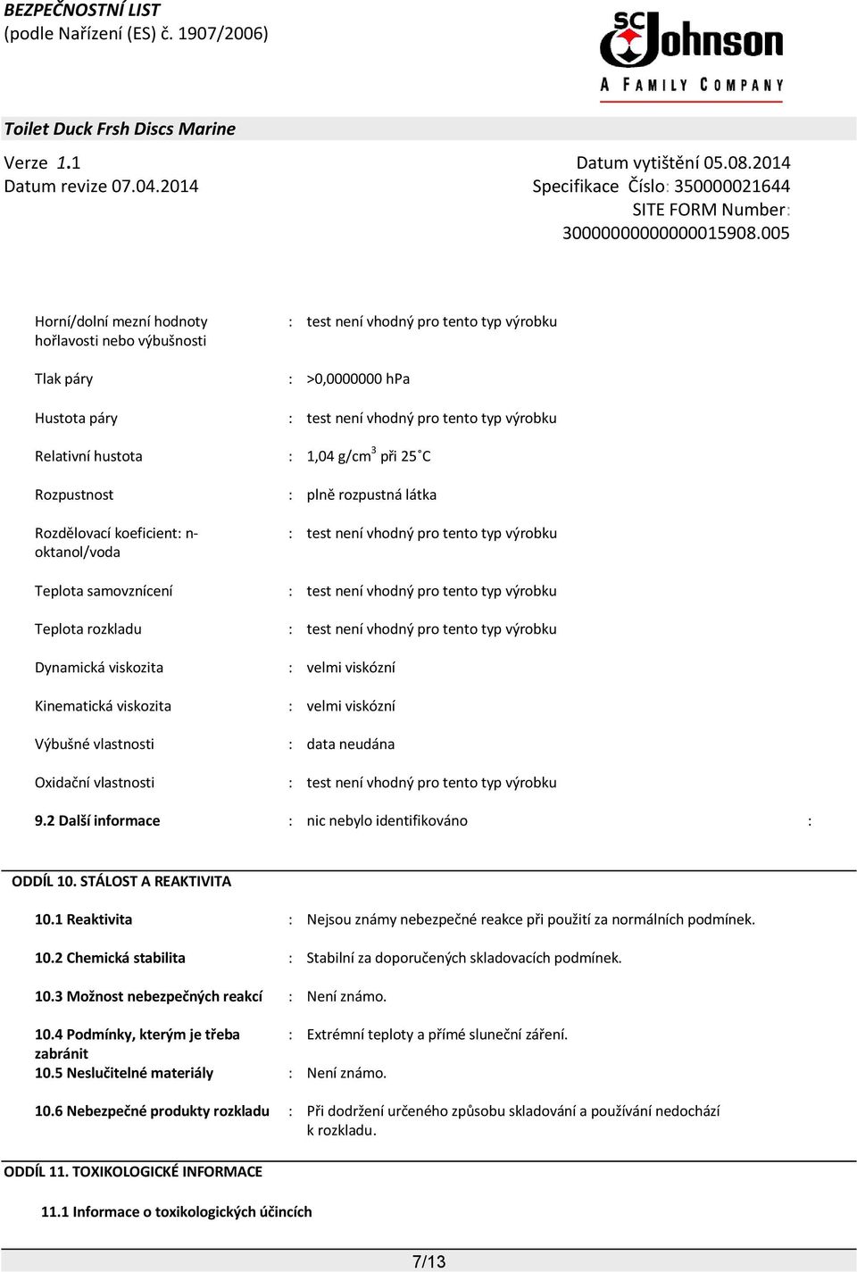 2 Další informace : nic nebylo identifikováno : ODDÍL 10. STÁLOST A REAKTIVITA 10.1 Reaktivita : Nejsou známy nebezpečné reakce při použití za normálních podmínek. 10.2 Chemická stabilita : Stabilní za doporučených skladovacích podmínek.