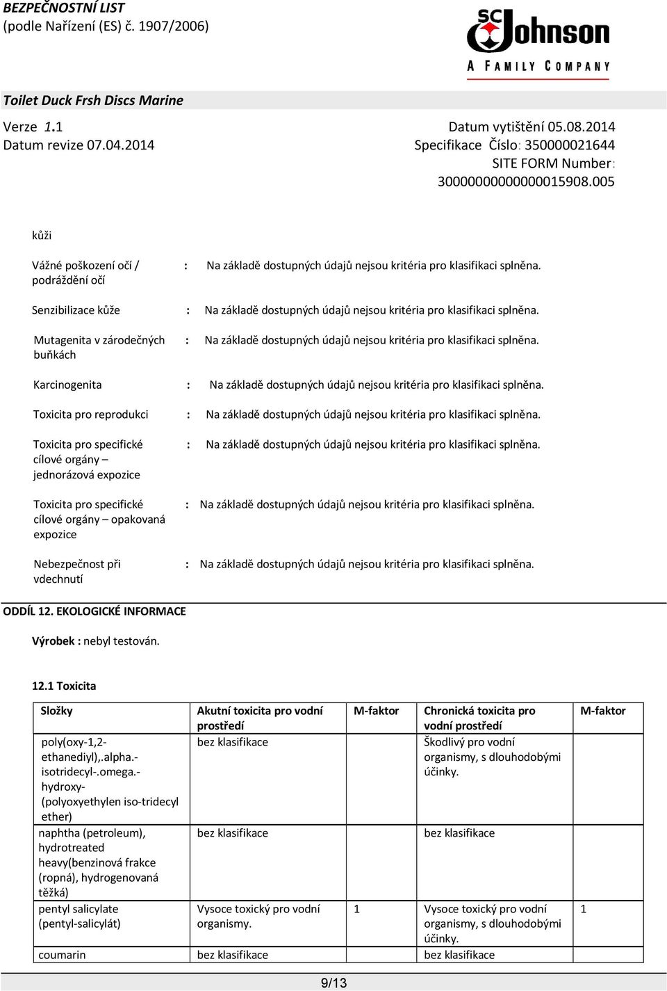 Karcinogenita : Na základě dostupných údajů nejsou kritéria pro klasifikaci splněna. Toxicita pro reprodukci : Na základě dostupných údajů nejsou kritéria pro klasifikaci splněna.