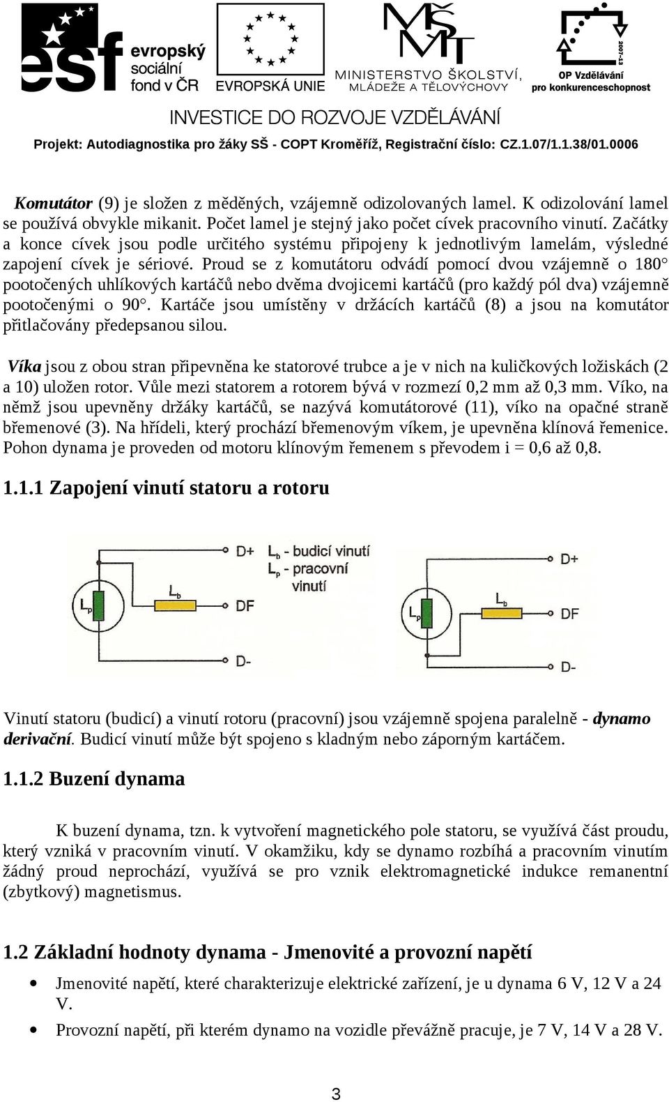 Proud se z komutátoru odvádí pomocí dvou vzájemně o 180 pootočených uhlíkových kartáčů nebo dvěma dvojicemi kartáčů (pro každý pól dva) vzájemně pootočenými o 90.