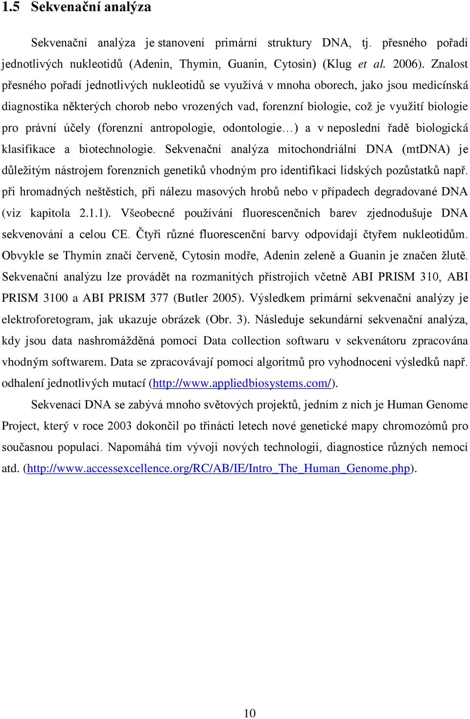 účely (forenzní antropologie, odontologie ) a v neposlední řadě biologická klasifikace a biotechnologie.