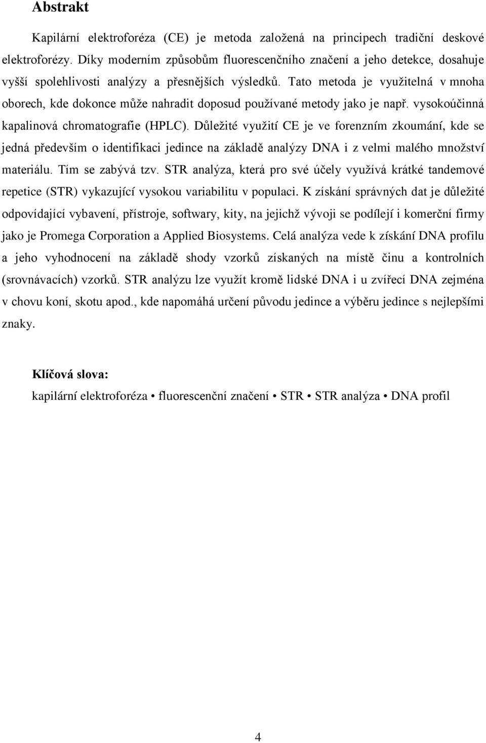 Tato metoda je využitelná v mnoha oborech, kde dokonce může nahradit doposud používané metody jako je např. vysokoúčinná kapalinová chromatografie (HPLC).