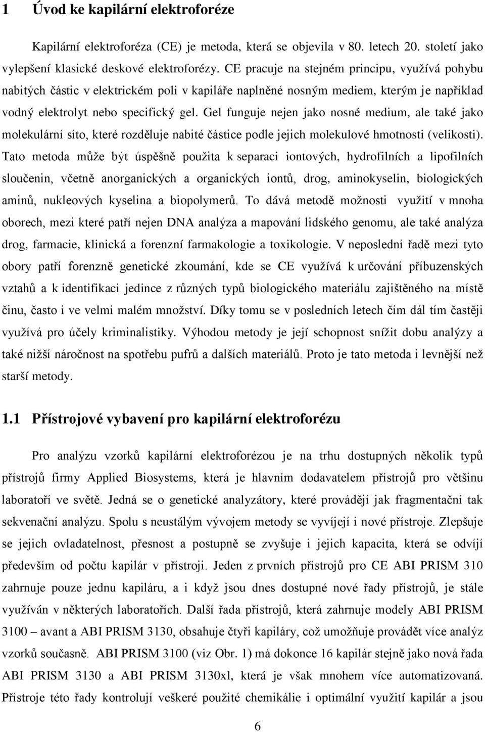 Gel funguje nejen jako nosné medium, ale také jako molekulární síto, které rozděluje nabité částice podle jejich molekulové hmotnosti (velikosti).