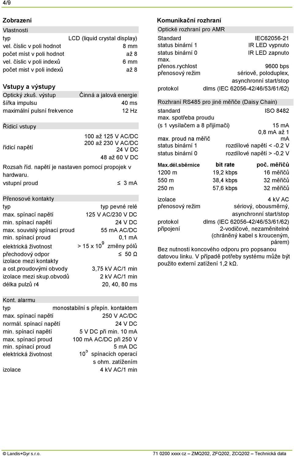 výstup šířka impulsu maximální pulsní frekvence Řídicí vstupy řídicí napětí Činná a jalová energie 40 ms Hz 00 až V AC/DC 00 až 0 V AC/DC 4 V DC 48 až 60 V DC Rozsah říd.