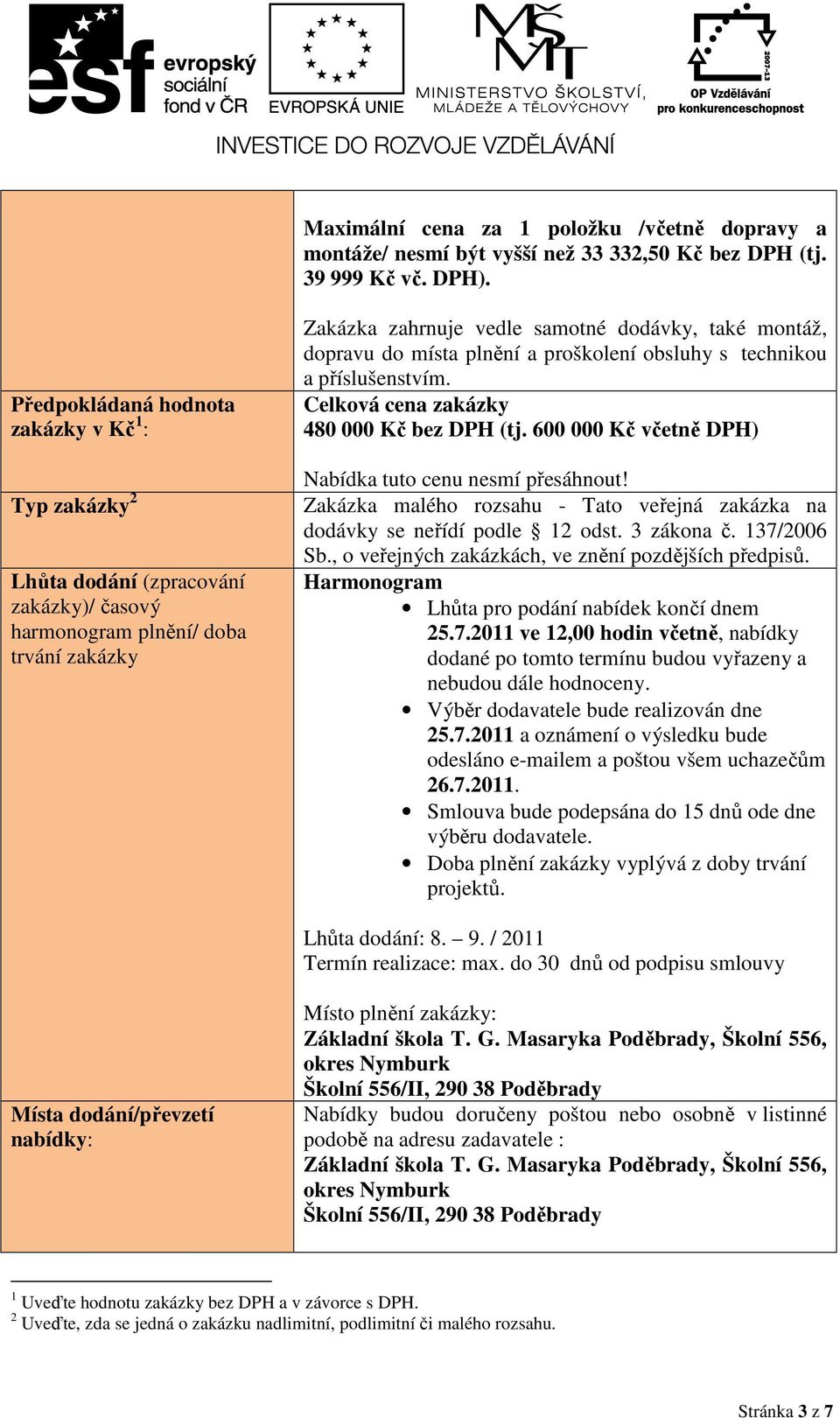 místa plnění a proškolení obsluhy s technikou a příslušenstvím. Celková cena zakázky 480 000 Kč bez DPH (tj. 600 000 Kč včetně DPH) Nabídka tuto cenu nesmí přesáhnout!