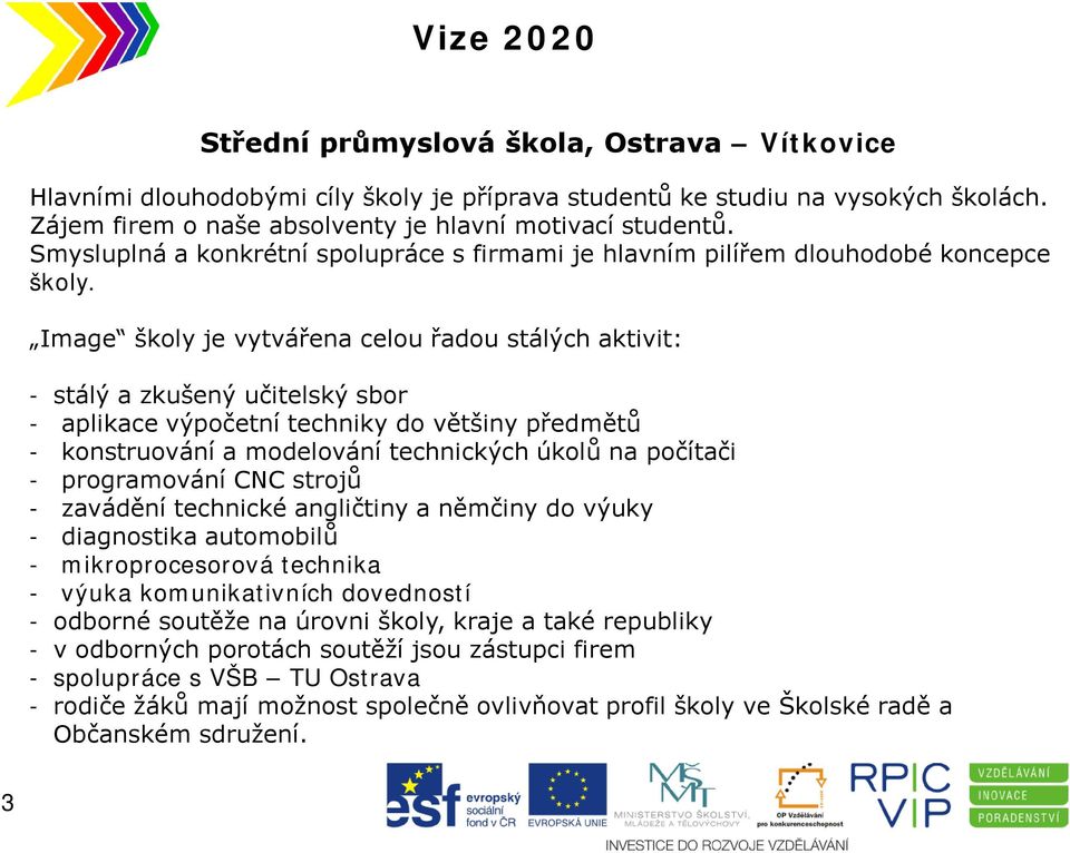 Image školy je vytvářena celou řadou stálých aktivit: - stálý a zkušený učitelský sbor - aplikace výpočetní techniky do většiny předmětů - konstruování a modelování technických úkolů na počítači -