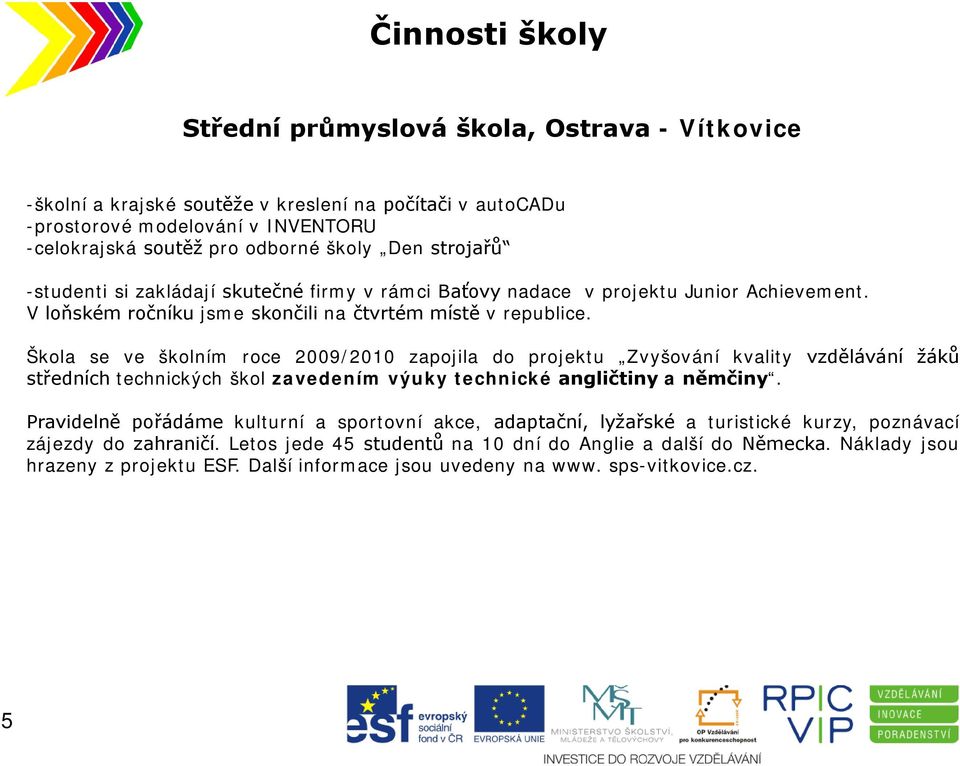 Škola se ve školním roce 2009/2010 zapojila do projektu Zvyšování kvality vzdělávání žáků středních technických škol zavedením výuky technické angličtiny a němčiny.