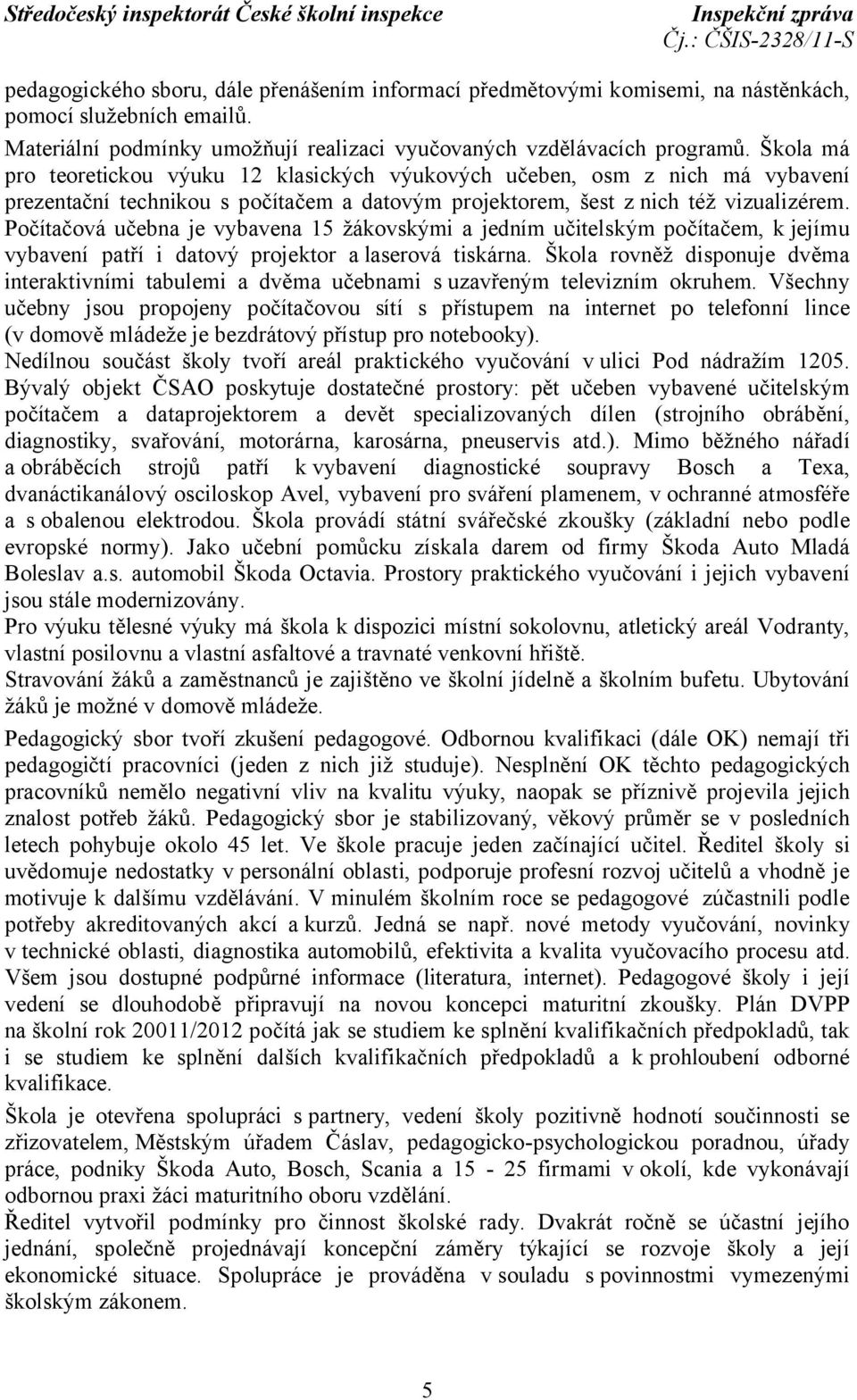 Počítačová učebna je vybavena 15 žákovskými a jedním učitelským počítačem, k jejímu vybavení patří i datový projektor a laserová tiskárna.