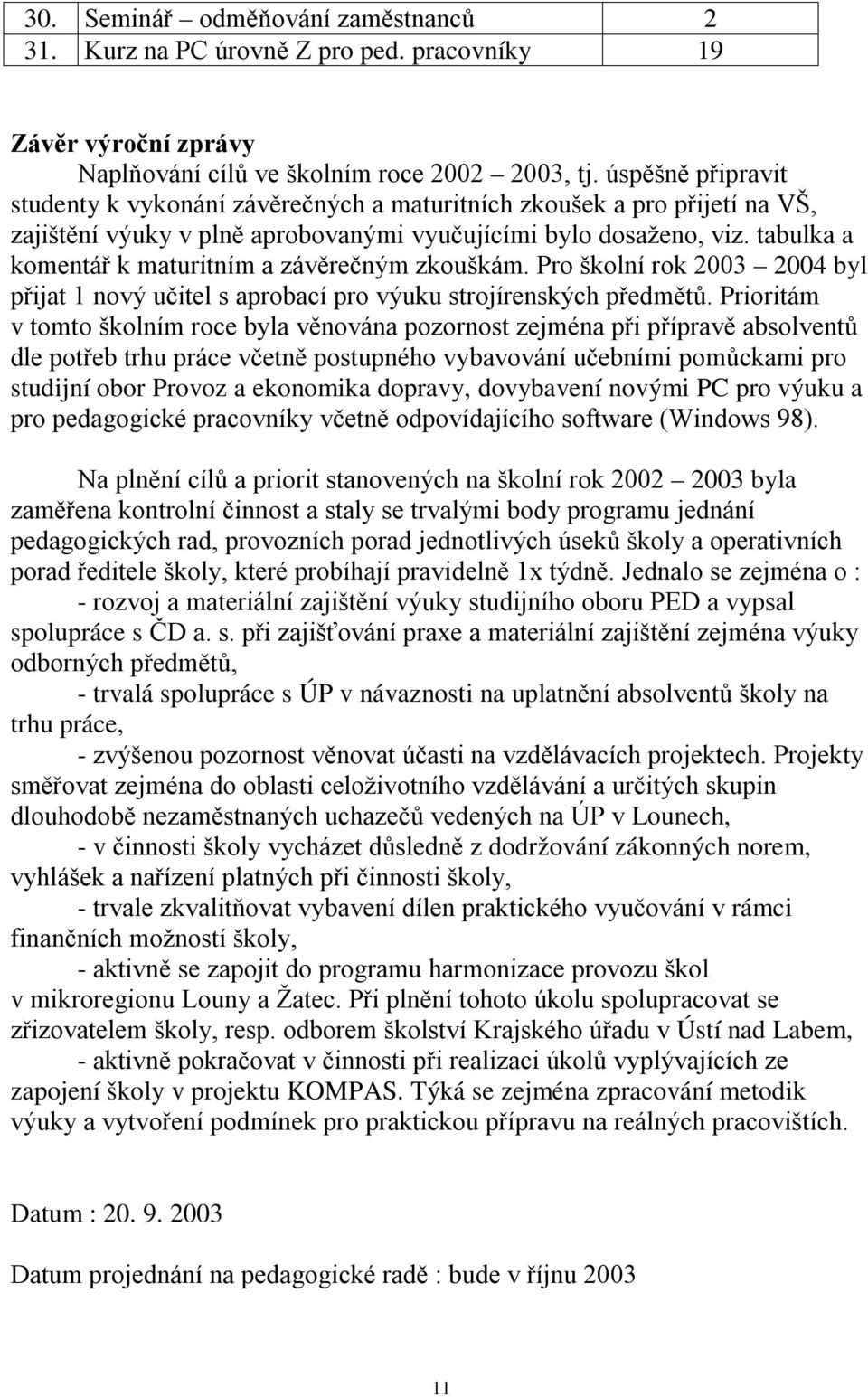 tabulka a komentář k maturitním a závěrečným zkouškám. Pro školní rok 2003 2004 byl přijat 1 nový učitel s aprobací pro výuku strojírenských předmětů.