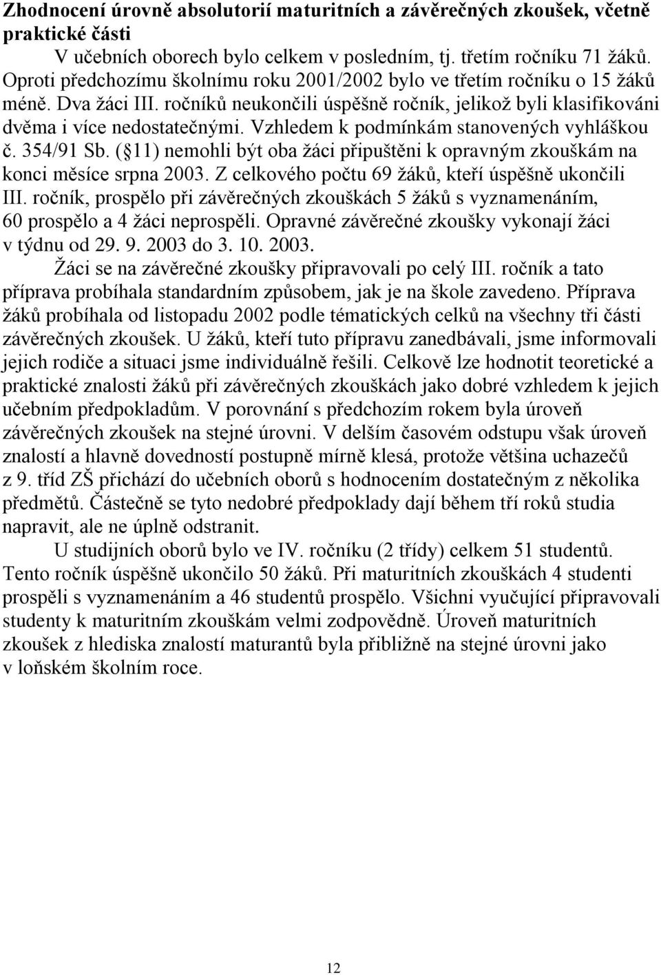 Vzhledem k podmínkám stanovených vyhláškou č. 354/91 Sb. ( 11) nemohli být oba žáci připuštěni k opravným zkouškám na konci měsíce srpna 2003. Z celkového počtu 69 žáků, kteří úspěšně ukončili III.