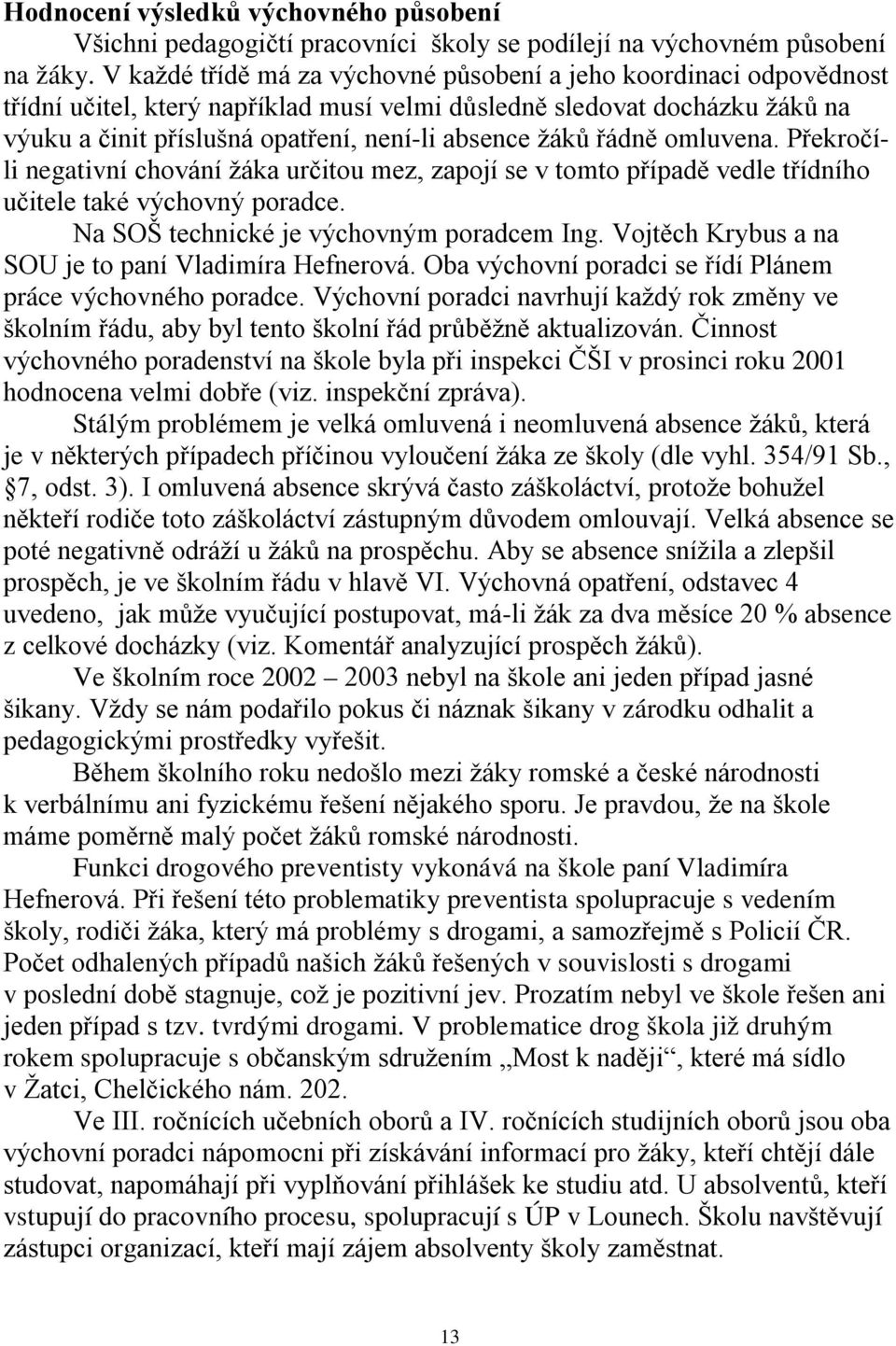 řádně omluvena. Překročíli negativní chování žáka určitou mez, zapojí se v tomto případě vedle třídního učitele také výchovný poradce. Na SOŠ technické je výchovným poradcem Ing.