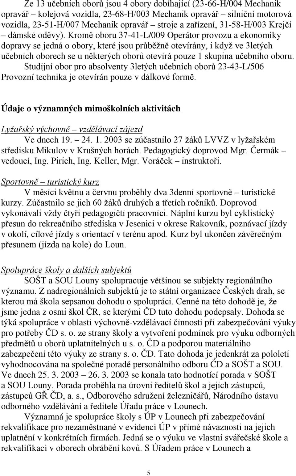 Kromě oboru 37-41-L/009 Operátor provozu a ekonomiky dopravy se jedná o obory, které jsou průběžně otevírány, i když ve 3letých učebních oborech se u některých oborů otevírá pouze 1 skupina učebního