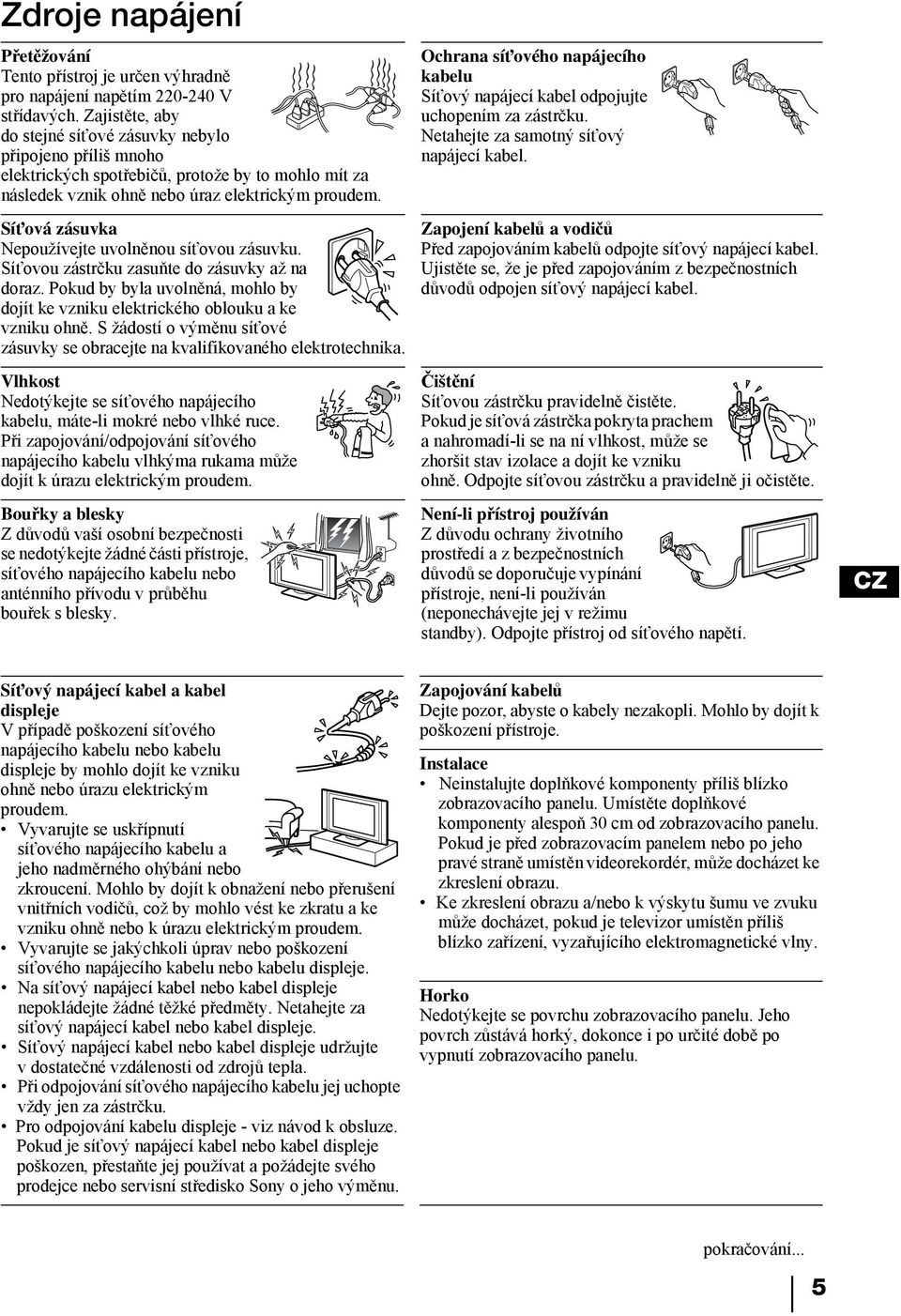 Síťová zásuvka Nepoužívejte uvolněnou síťovou zásuvku. Síťovou zástrčku zasuňte do zásuvky až na doraz. Pokud by byla uvolněná, mohlo by dojít ke vzniku elektrického oblouku a ke vzniku ohně.