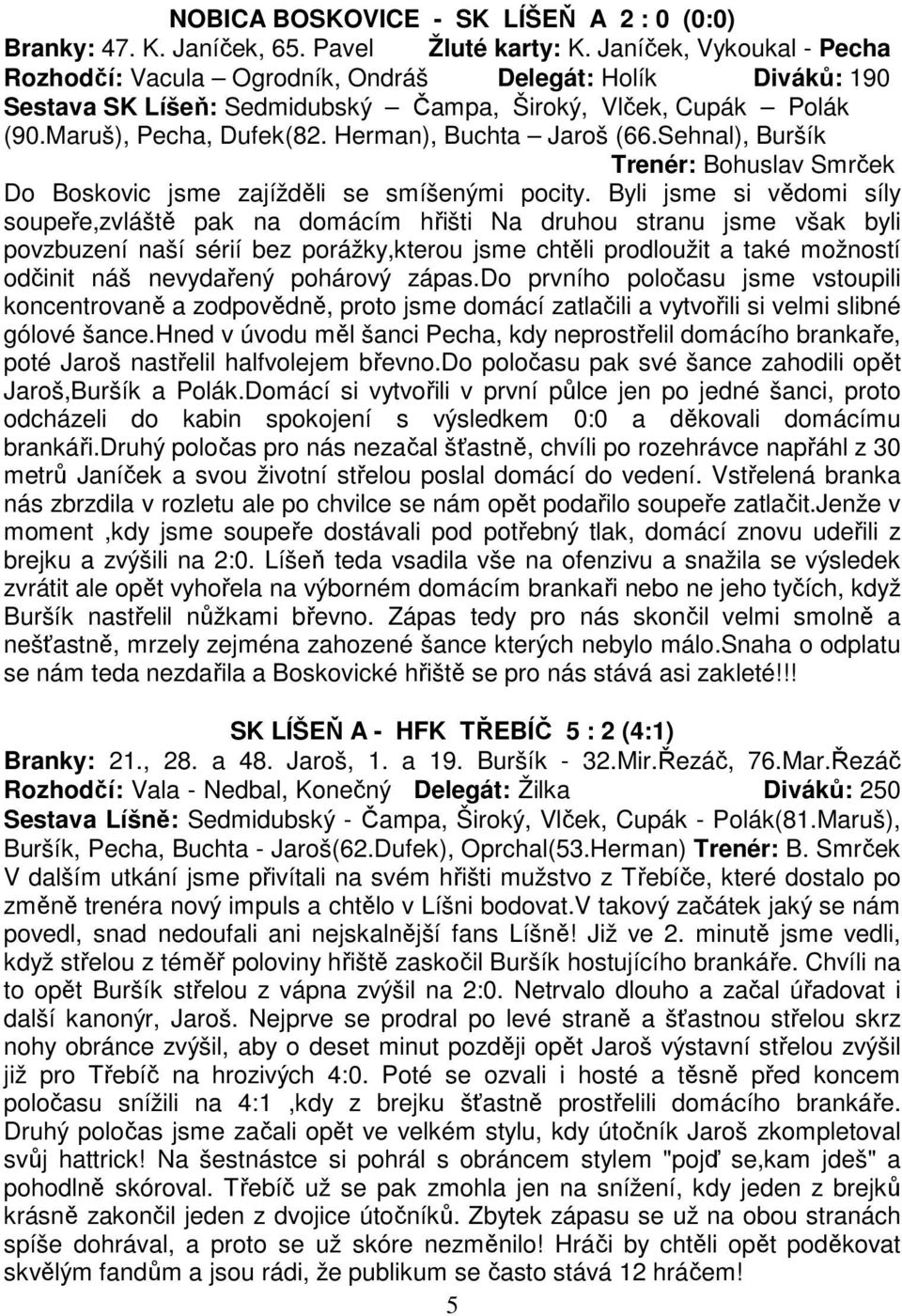 Herman), Buchta Jaroš (66.Sehnal), Buršík Trenér: Bohuslav Smrček Do Boskovic jsme zajížděli se smíšenými pocity.