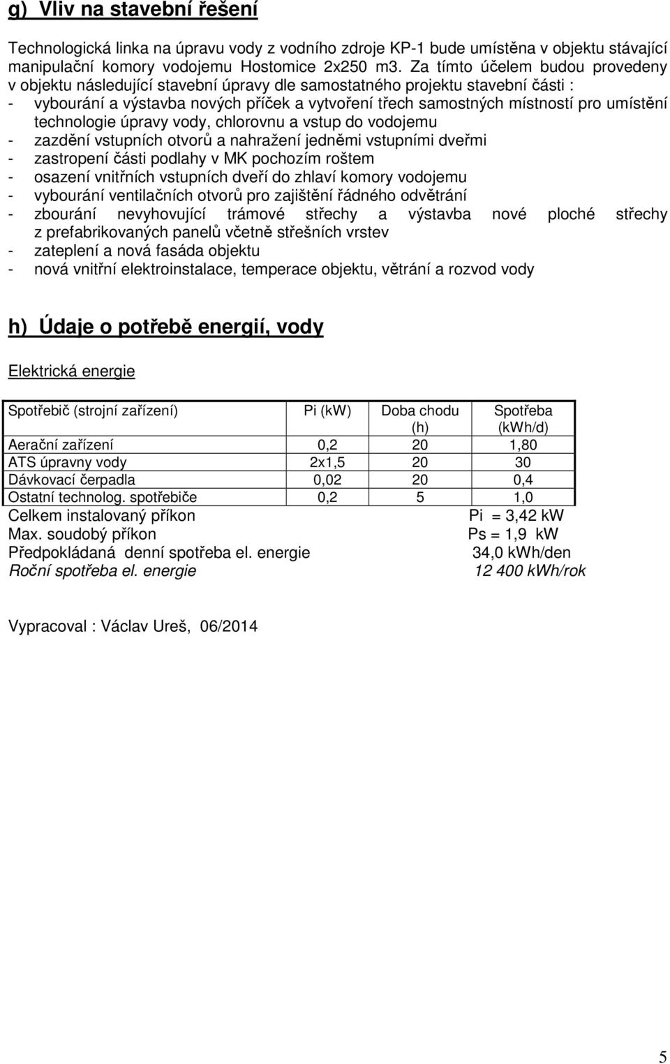 umístění technologie úpravy vody, chlorovnu a vstup do vodojemu - zazdění vstupních otvorů a nahražení jedněmi vstupními dveřmi - zastropení části podlahy v MK pochozím roštem - osazení vnitřních