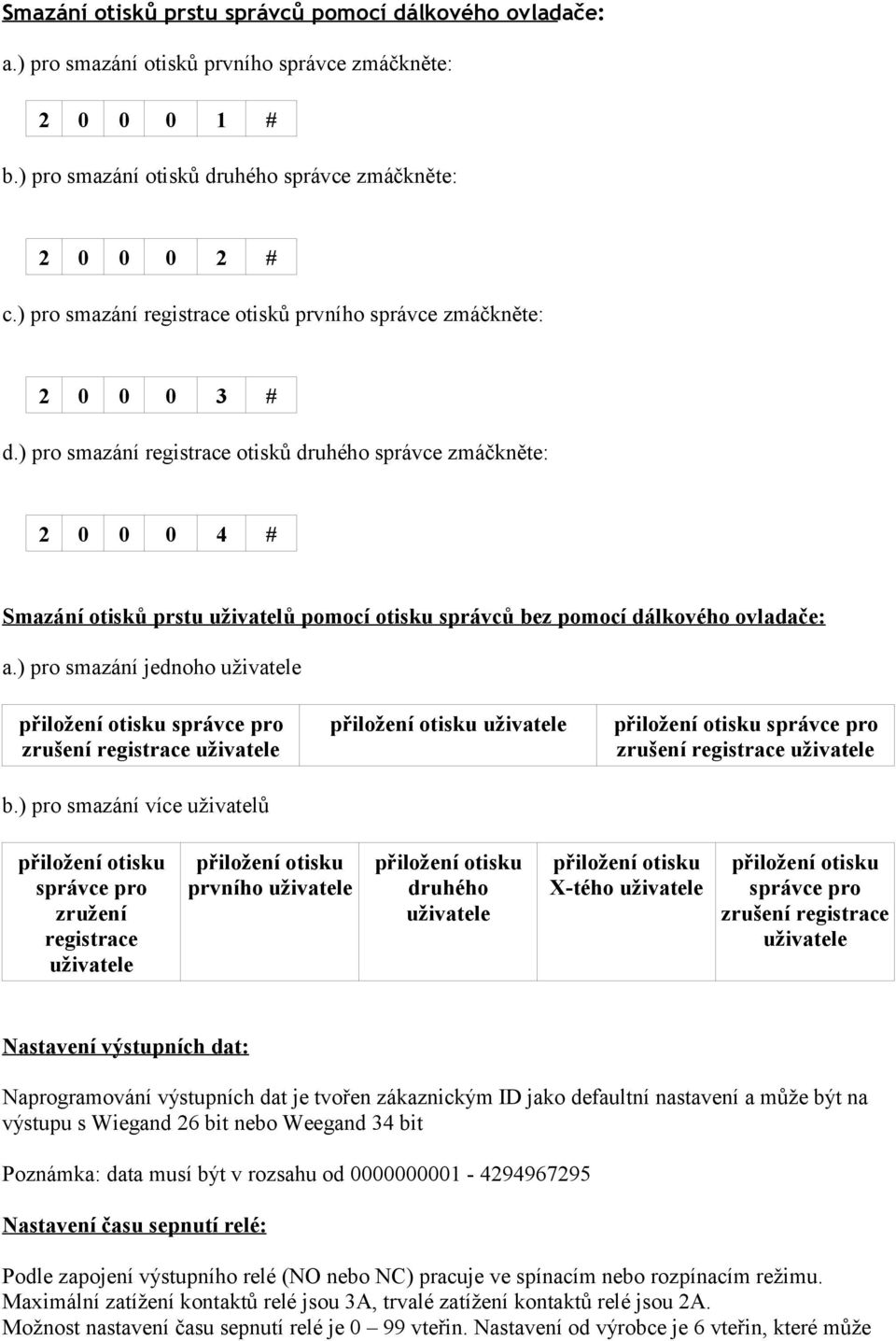 ) pro smazání registrace otisků druhého správce zmáčkněte: 2 0 0 0 4 # Smazání otisků prstu uživatelů pomocí otisku správců bez pomocí dálkového ovladače: a.