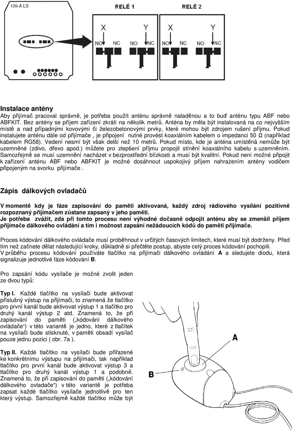 Pokud instalujete anténu dále od přijímače, je připojení nutné provést koaxiálním kabelem o impedanci 50 Ω (například kabelem RG58). Vedení nesmí být však delší než 10 metrů.