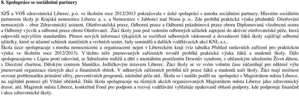 . Zde probíhá praktická výuka předmětů: Ošetřování nemocných obor Zdravotnický asistent, Ošetřovatelská praxe, Odborná praxe a Odborná prázdninová praxe oboru Diplomovaná všeobecná sestra a Odborný