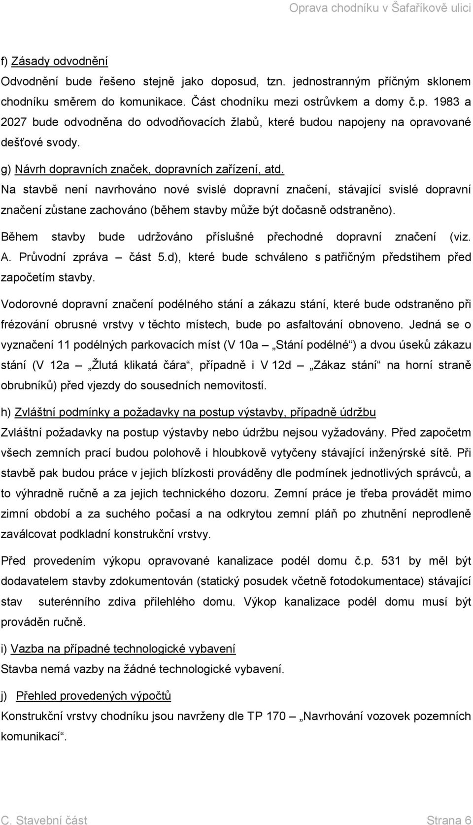 Na stavbě není navrhováno nové svislé dopravní značení, stávající svislé dopravní značení zůstane zachováno (během stavby může být dočasně odstraněno).