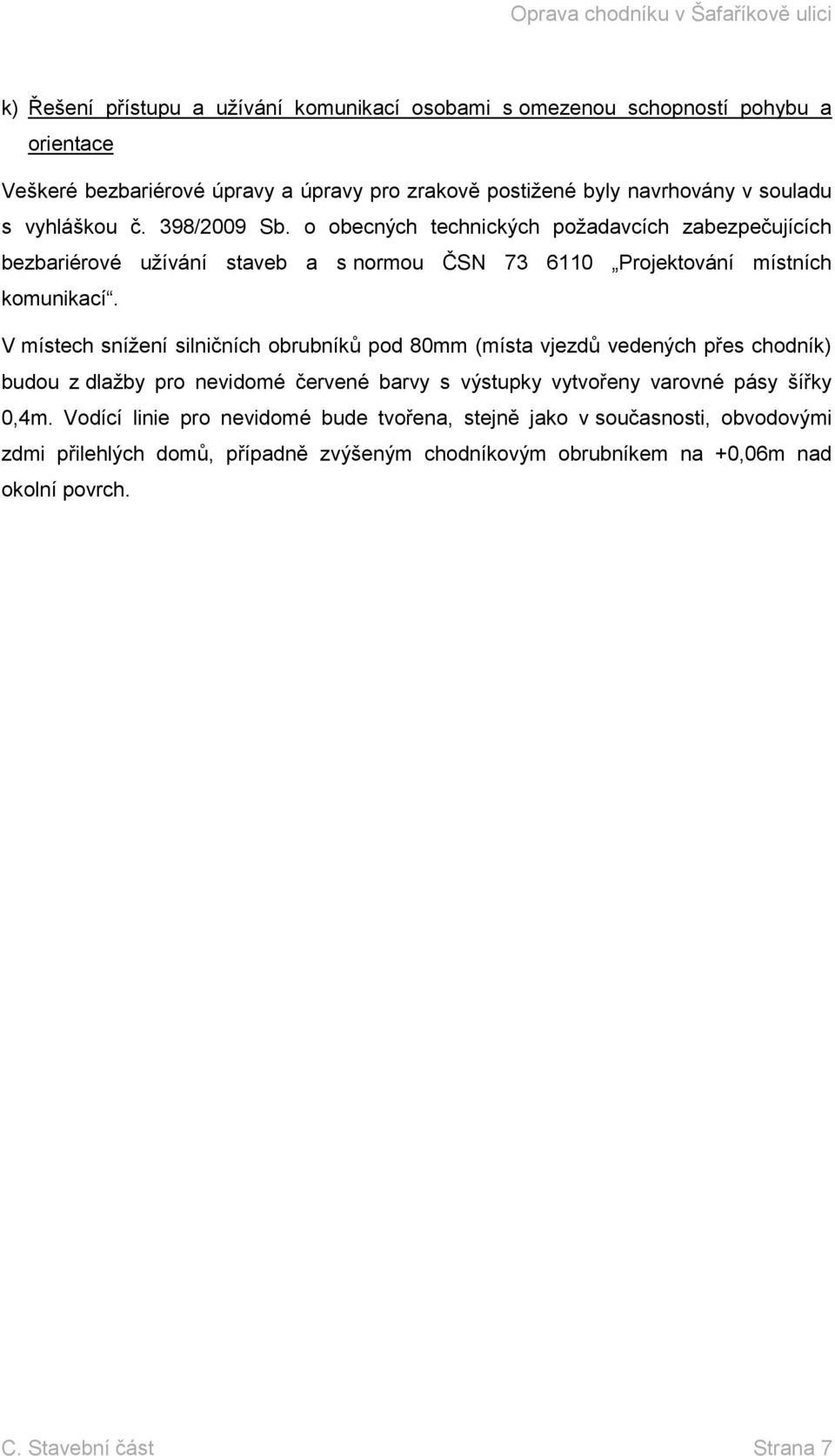 V místech snížení silničních obrubníků pod 80mm (místa vjezdů vedených přes chodník) budou z dlažby pro nevidomé červené barvy s výstupky vytvořeny varovné pásy šířky 0,4m.