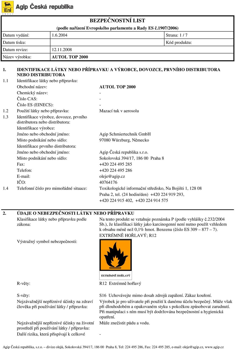 3 Identifikace výrobce, dovozce, prvního distributora nebo distributora: Identifikace výrobce: Jméno nebo obchodní jméno: Agip Schmiertechnik GmbH Místo podnikání nebo sídlo: 97080 Würzburg, Německo