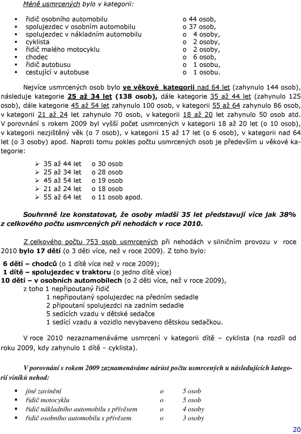 Nejvíce osob bylo ve věkové kategorii nad 64 let (zahynulo 144 osob), následuje kategorie 25 až 34 let (138 osob), dále kategorie 35 až 44 let (zahynulo 125 osob), dále kategorie 45 až 54 let