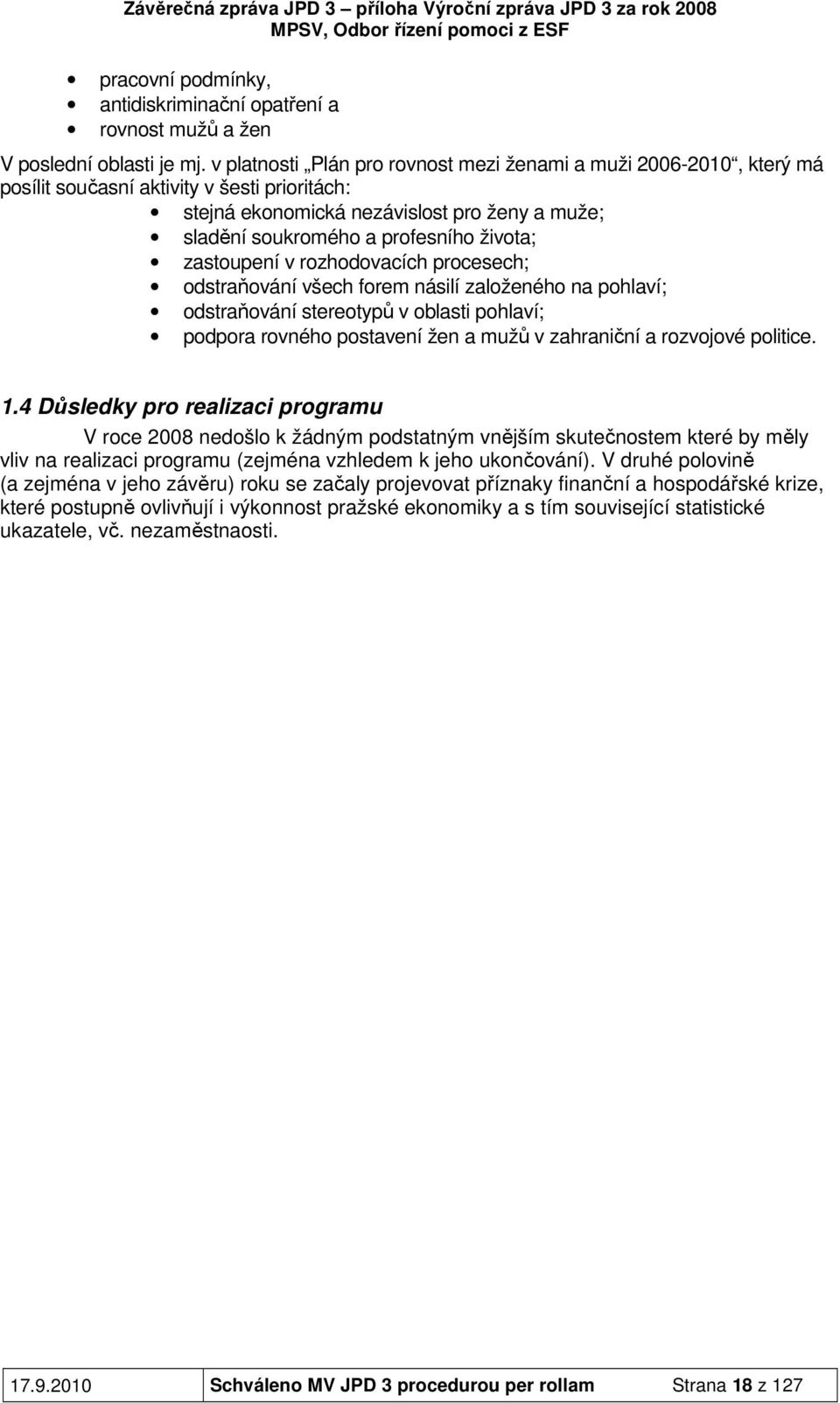 života; zastoupení v rozhodovacích procesech; odstraňování všech forem násilí založeného na pohlaví; odstraňování stereotypů v oblasti pohlaví; podpora rovného postavení žen a mužů v zahraniční a
