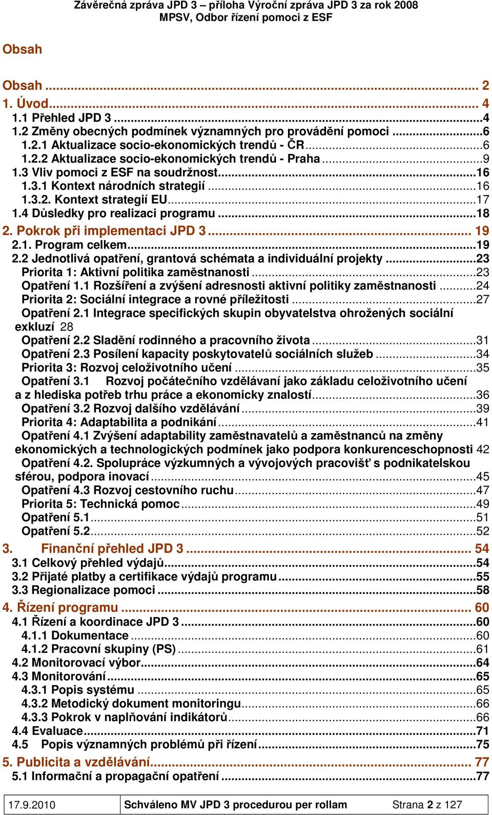 1. Program celkem...19 2.2 Jednotlivá opatření, grantová schémata a individuální projekty...23 Priorita 1: Aktivní politika zaměstnanosti...23 Opatření 1.