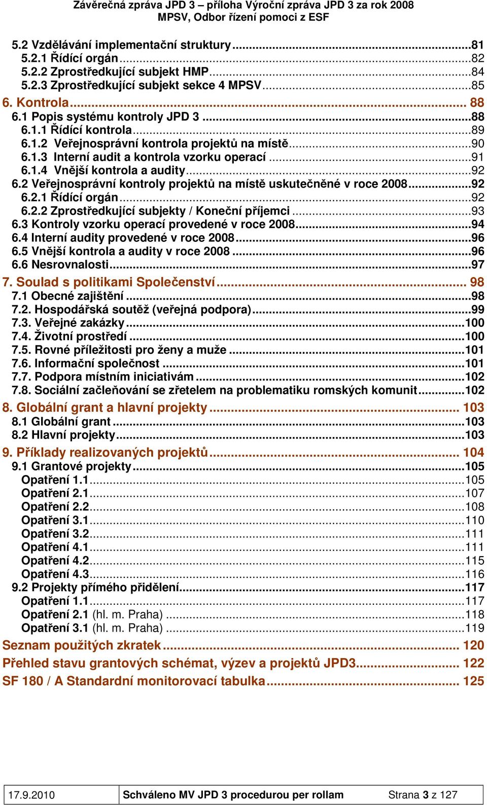 ..92 6.2 Veřejnosprávní kontroly projektů na místě uskutečněné v roce 2008...92 6.2.1 Řídící orgán...92 6.2.2 Zprostředkující subjekty / Koneční příjemci...93 6.