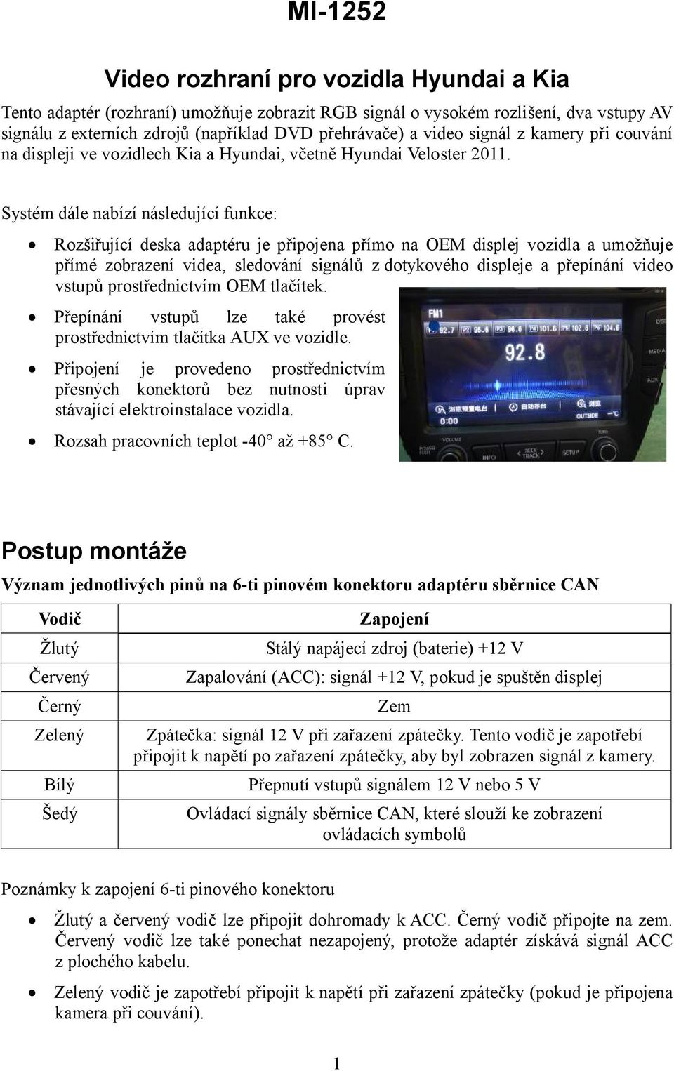 Systém dále nabízí následující funkce: Rozšiřující deska adaptéru je připojena přímo na OEM displej vozidla a umožňuje přímé zobrazení videa, sledování signálů z dotykového displeje a přepínání video