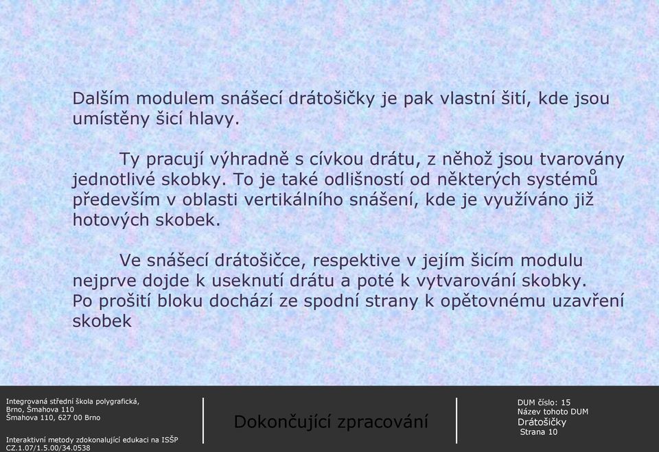 To je také odlišností od některých systémů především v oblasti vertikálního snášení, kde je využíváno již hotových skobek.