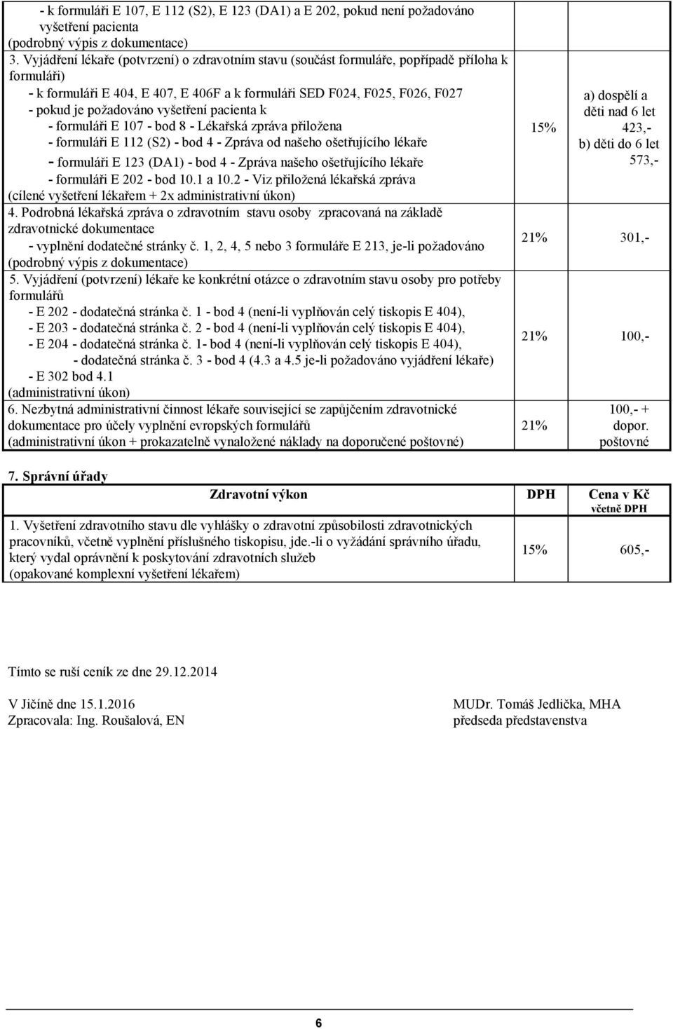 vyšetření pacienta k - formuláři E 107 - bod 8 - Lékařská zpráva přiložena - formuláři E 112 (S2) - bod 4 - Zpráva od našeho ošetřujícího lékaře - formuláři E 123 (DA1) - bod 4 - Zpráva našeho