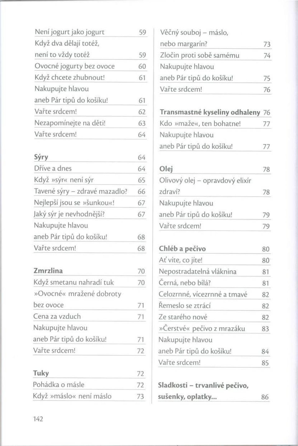 64 aneb Pár tip ů do košíku! 77 Sýry 64 Dříve a dnes 64 Olej 78 Když»sýr«není sýr 65 Olivový olej - opravdový elixír Tavené sýry - zdravé mazadlo? 66 zdraví? 78 Nejlepší jsou se»šunkou«!