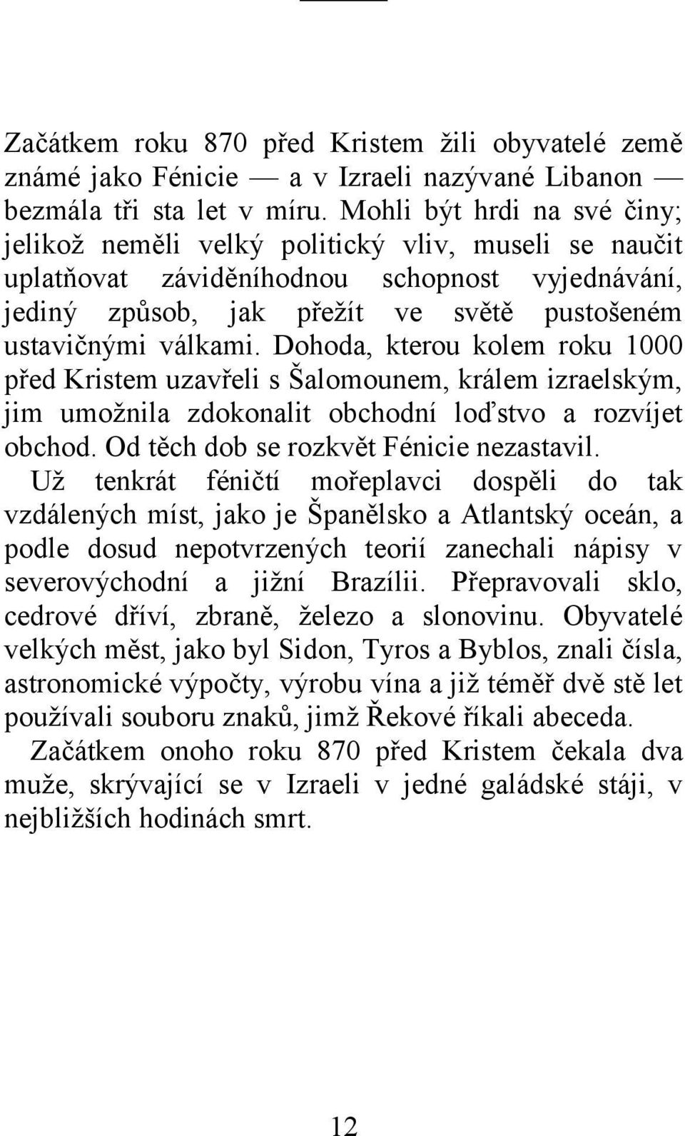 Dohoda, kterou kolem roku 1000 před Kristem uzavřeli s Šalomounem, králem izraelským, jim umožnila zdokonalit obchodní loďstvo a rozvíjet obchod. Od těch dob se rozkvět Fénicie nezastavil.