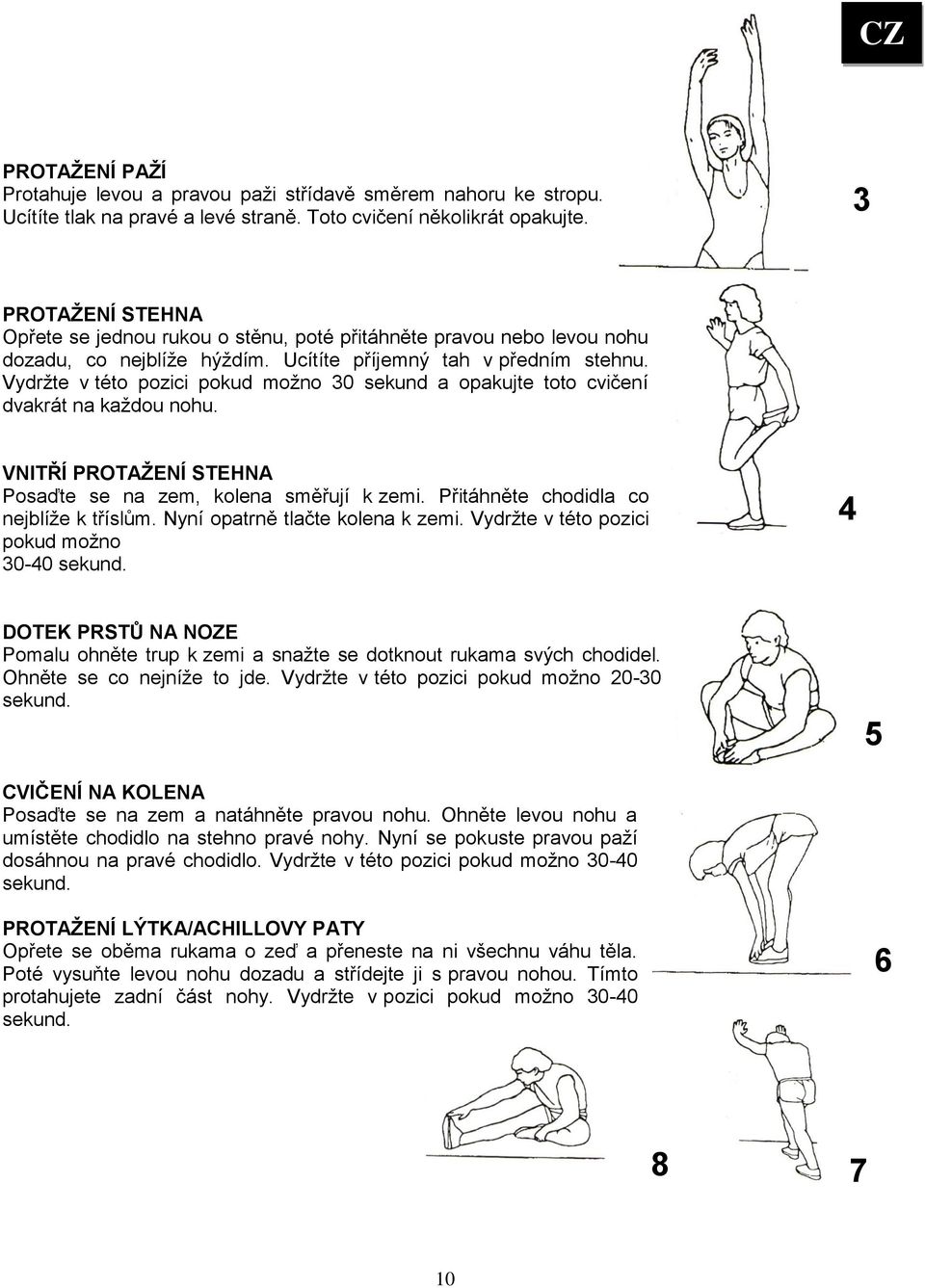 Vydržte v této pozici pokud možno 30 sekund a opakujte toto cvičení dvakrát na každou nohu. VNITŘÍ PROTAŽENÍ STEHNA Posaďte se na zem, kolena směřují k zemi. Přitáhněte chodidla co nejblíže k tříslům.