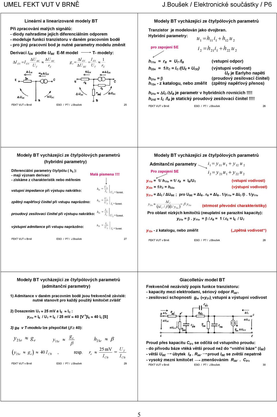 jiný pracovní bod je ntné parametry model změnit Derivací N podle U -M model N N g e U r N - modely: N U r Modely vycházející ze čtyřpólových parametrů ranzistor je modelován jako dvojbran.