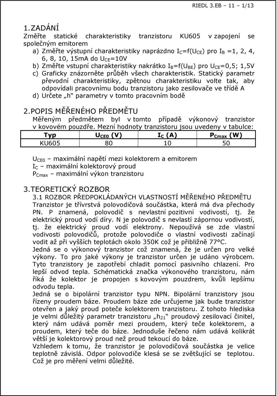 vstupní charakteristiky nakrátko B =f( BE ) pro CE =0,5; 1,5V c) Graficky znázorněte průběh všech charakteristik.