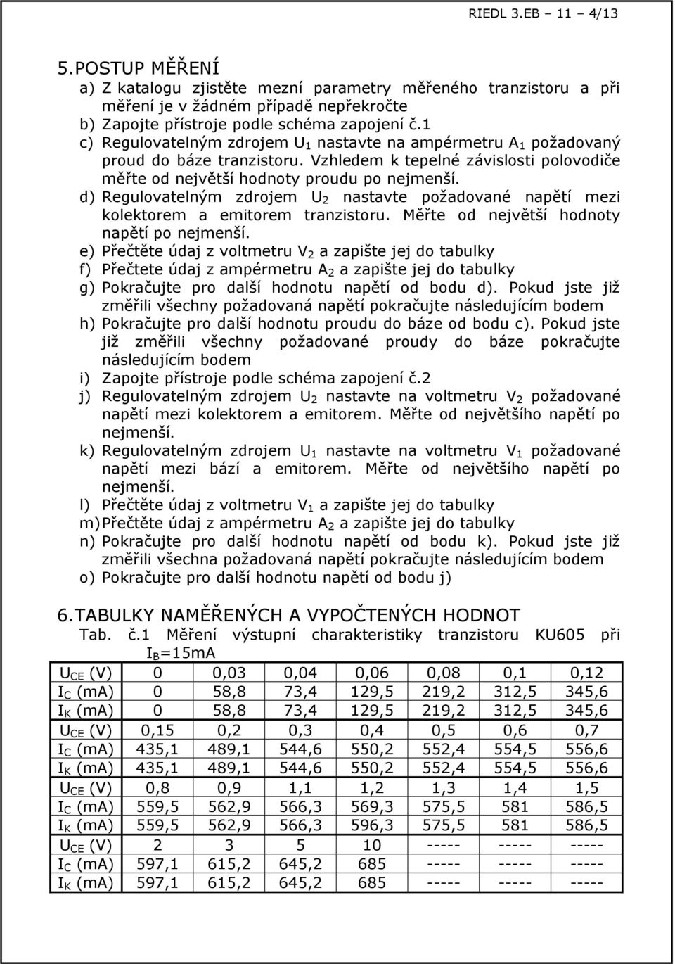 d) Regulovatelným zdrojem 2 nastavte požadované napětí mezi kolektorem a emitorem tranzistoru. Měřte od největší hodnoty napětí po nejmenší.