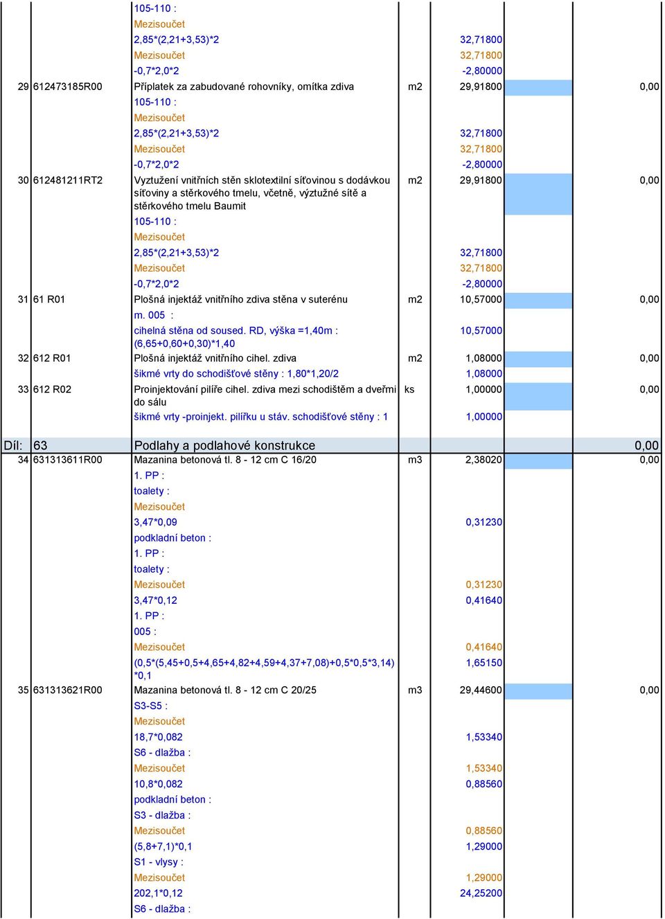 2,85*(2,21+3,53)*2 32,71800 32,71800-0,7*2,0*2-2,80000 m2 29,91800 0,00 31 61 R01 Plošná injektáž vnitřního zdiva stěna v suterénu m2 10,57000 0,00 m. 005 : cihelná stěna od soused.