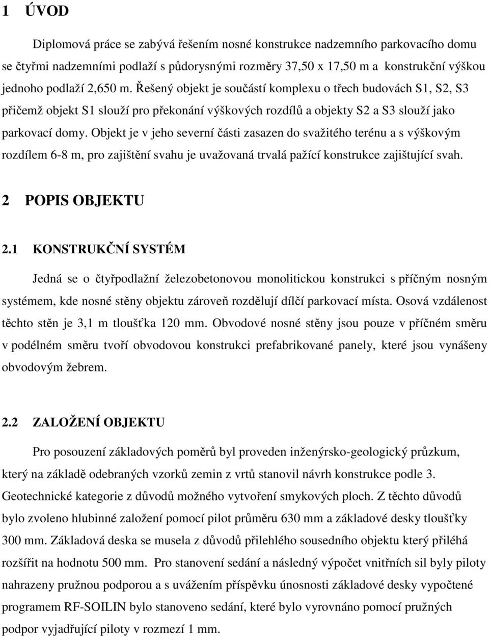 Objekt je v jeho severní části zasazen do svažitého terénu a s výškovým rozdílem 6-8 m, pro zajištění svahu je uvažovaná trvalá pažící konstrukce zajištující svah. 2 POPIS OBJEKTU 2.