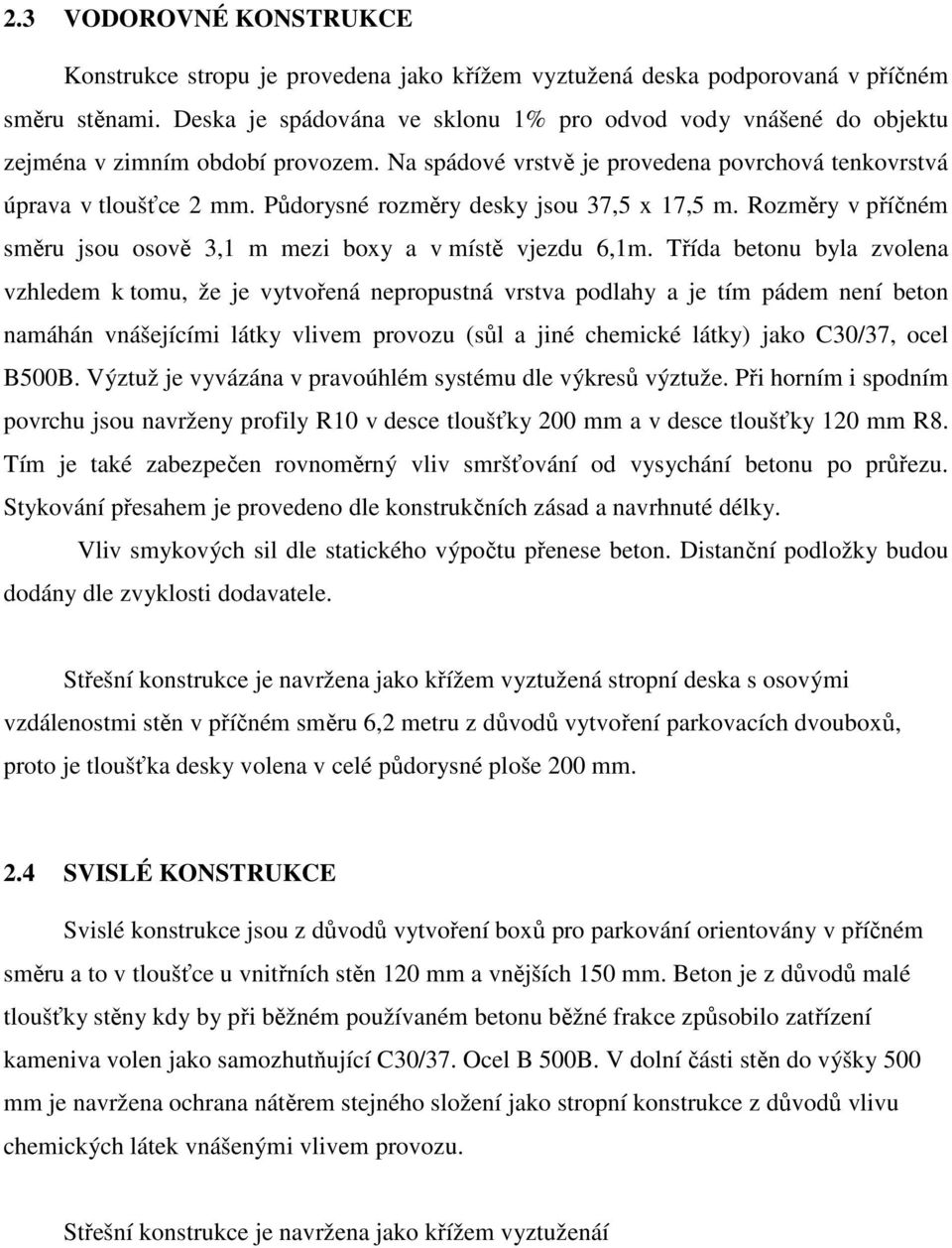 Půdorysné rozměry desky jsou 37,5 x 17,5 m. Rozměry v příčném směru jsou osově 3,1 m mezi boxy a v místě vjezdu 6,1m.