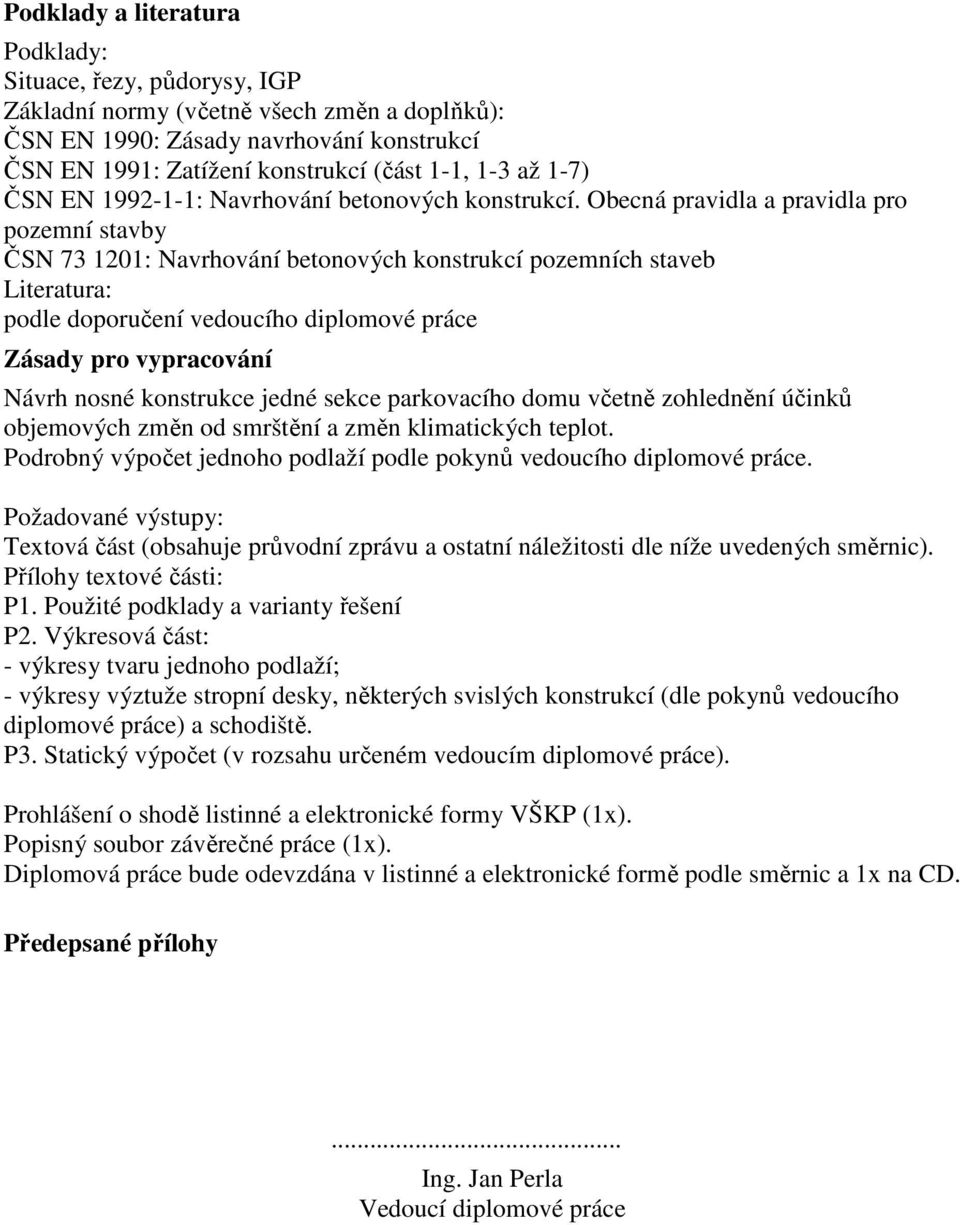 Obecná pravidla a pravidla pro pozemní stavby ČSN 73 1201: Navrhování betonových konstrukcí pozemních staveb Literatura: podle doporučení vedoucího diplomové práce Zásady pro vypracování Návrh nosné